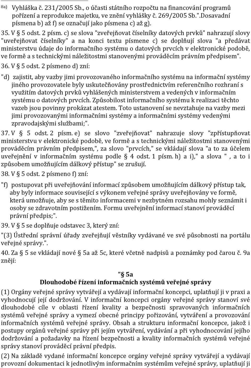 c) se slova "zveřejňovat číselníky datových prvků" nahrazují slovy "uveřejňovat číselníky" a na konci textu písmene c) se doplňují slova "a předávat ministerstvu údaje do informačního systému o