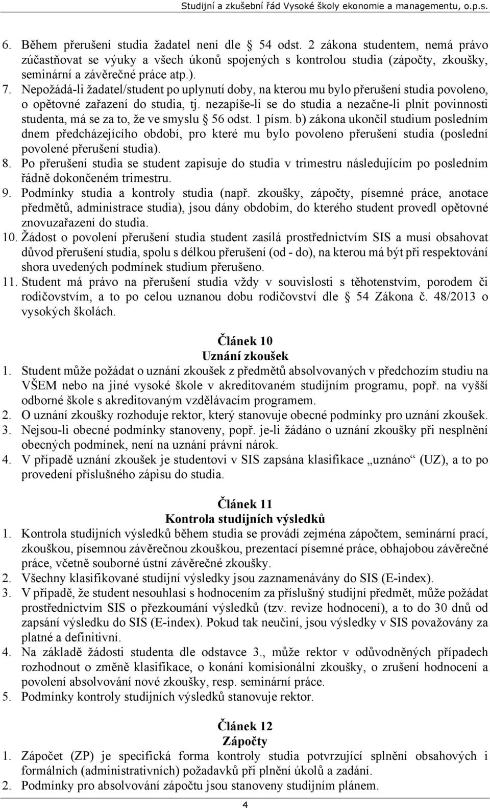 nezapíše-li se do studia a nezačne-li plnit povinnosti studenta, má se za to, že ve smyslu 56 odst. 1 písm.