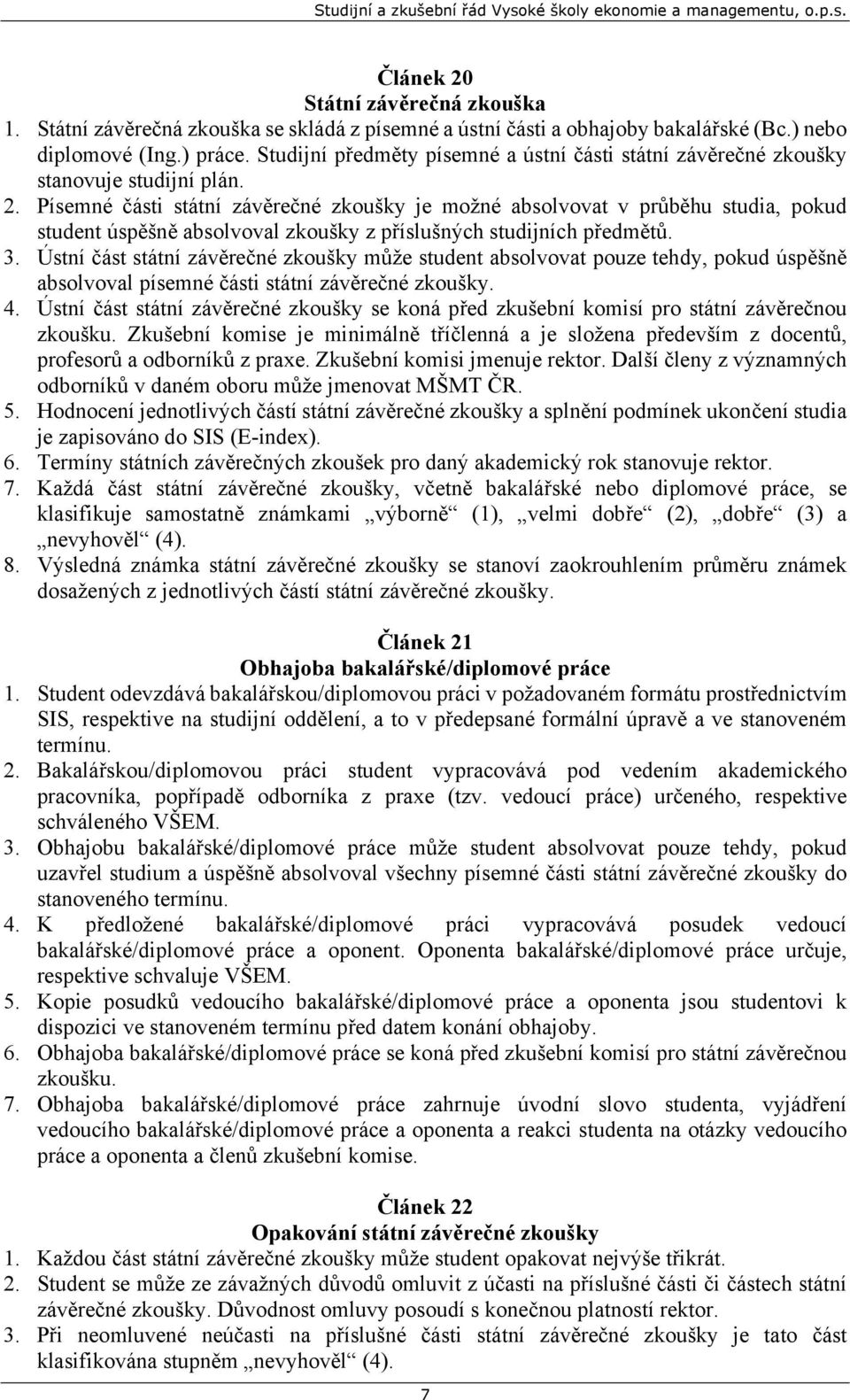 Písemné části státní závěrečné zkoušky je možné absolvovat v průběhu studia, pokud student úspěšně absolvoval zkoušky z příslušných studijních předmětů. 3.