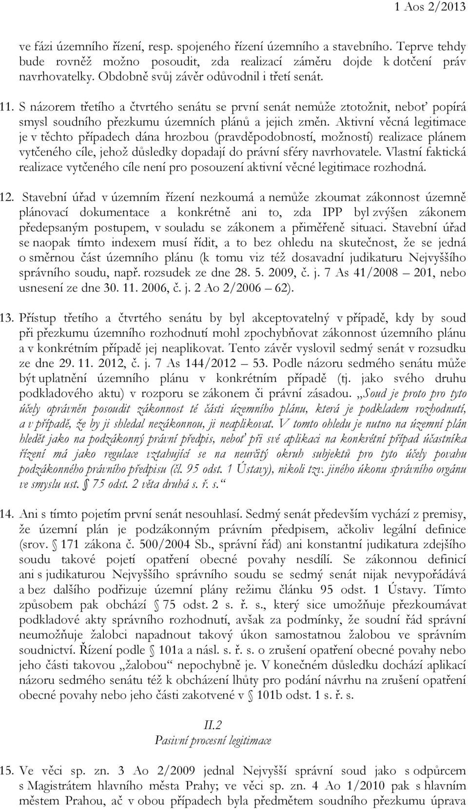 Aktivní věcná legitimace je v těchto případech dána hrozbou (pravděpodobností, možností) realizace plánem vytčeného cíle, jehož důsledky dopadají do právní sféry navrhovatele.