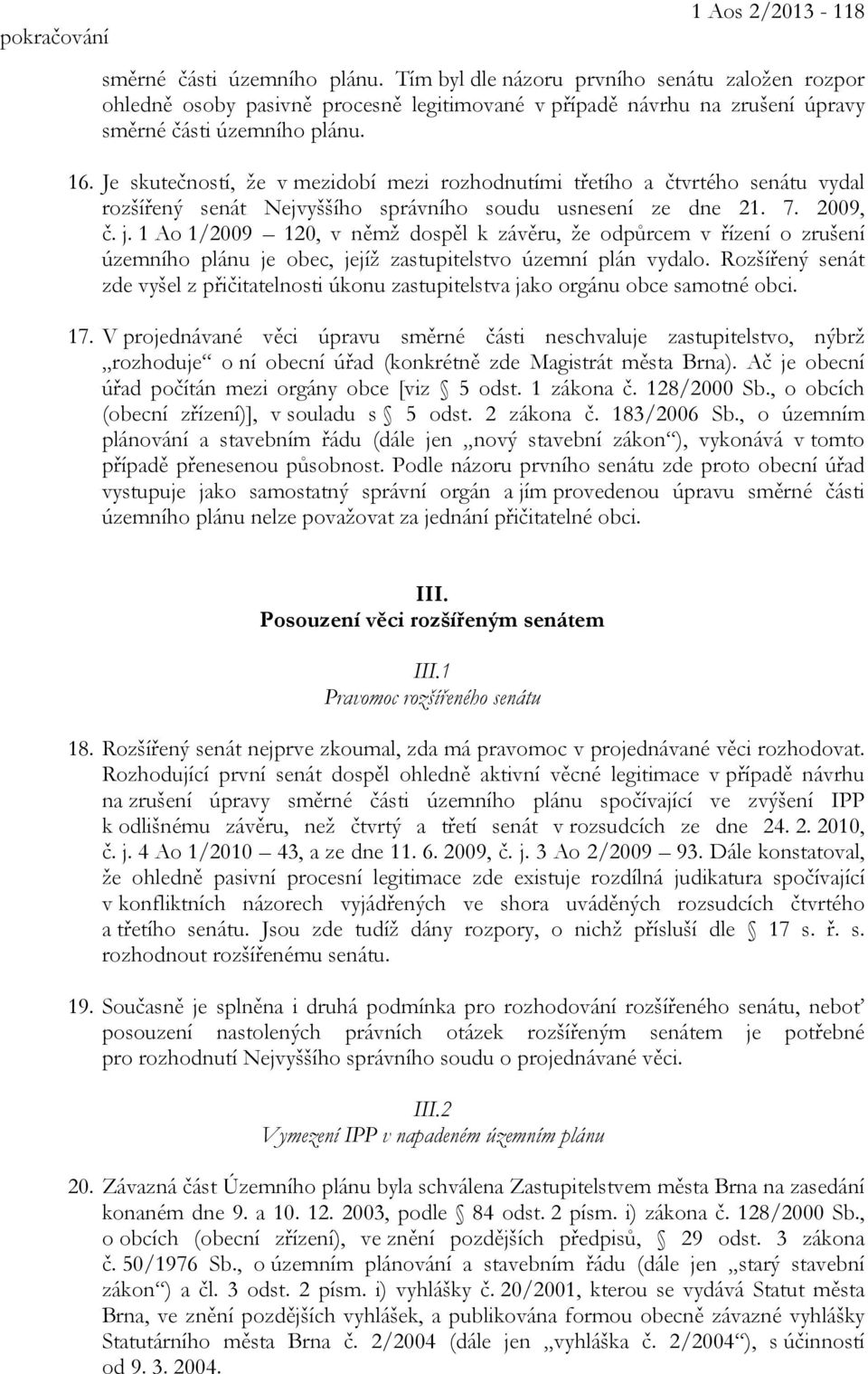 Je skutečností, že v mezidobí mezi rozhodnutími třetího a čtvrtého senátu vydal rozšířený senát Nejvyššího správního soudu usnesení ze dne 21. 7. 2009, č. j.