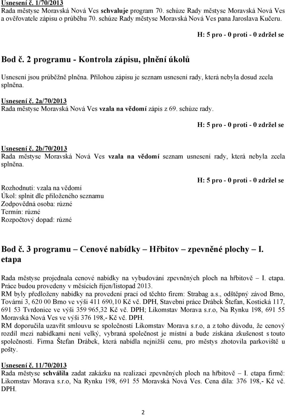 Přílohou zápisu je seznam usnesení rady, která nebyla dosud zcela splněna. Usnesení č. 2a/70/2013 Rada městyse Moravská Nová Ves vzala na vědomí zápis z 69. schůze rady. Usnesení č. 2b/70/2013 Rada městyse Moravská Nová Ves vzala na vědomí seznam usnesení rady, která nebyla zcela splněna.