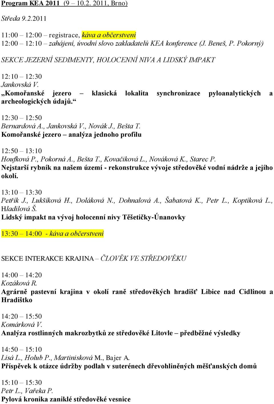 12:30 12:50 Bernardová A., Jankovská V., Novák J., Bešta T. Komořanské jezero analýza jednoho profilu 12:50 13:10 Houfková P., Pokorná A., Bešta T., Kovačiková L., Nováková K., Starec P.