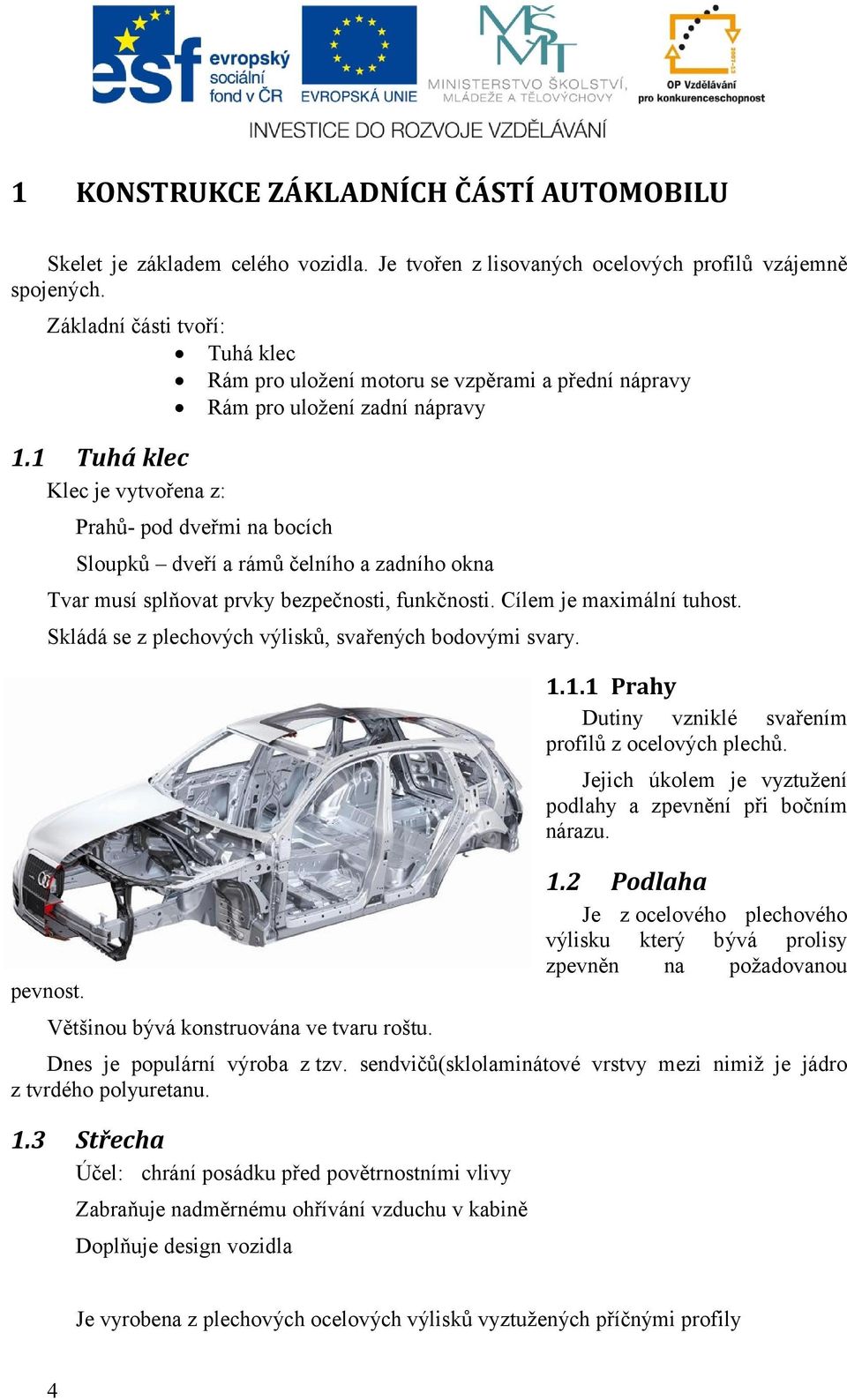 1 Tuhá klec Klec je vytvořena z: Prahů- pod dveřmi na bocích Sloupků dveří a rámů čelního a zadního okna Tvar musí splňovat prvky bezpečnosti, funkčnosti. Cílem je maximální tuhost.