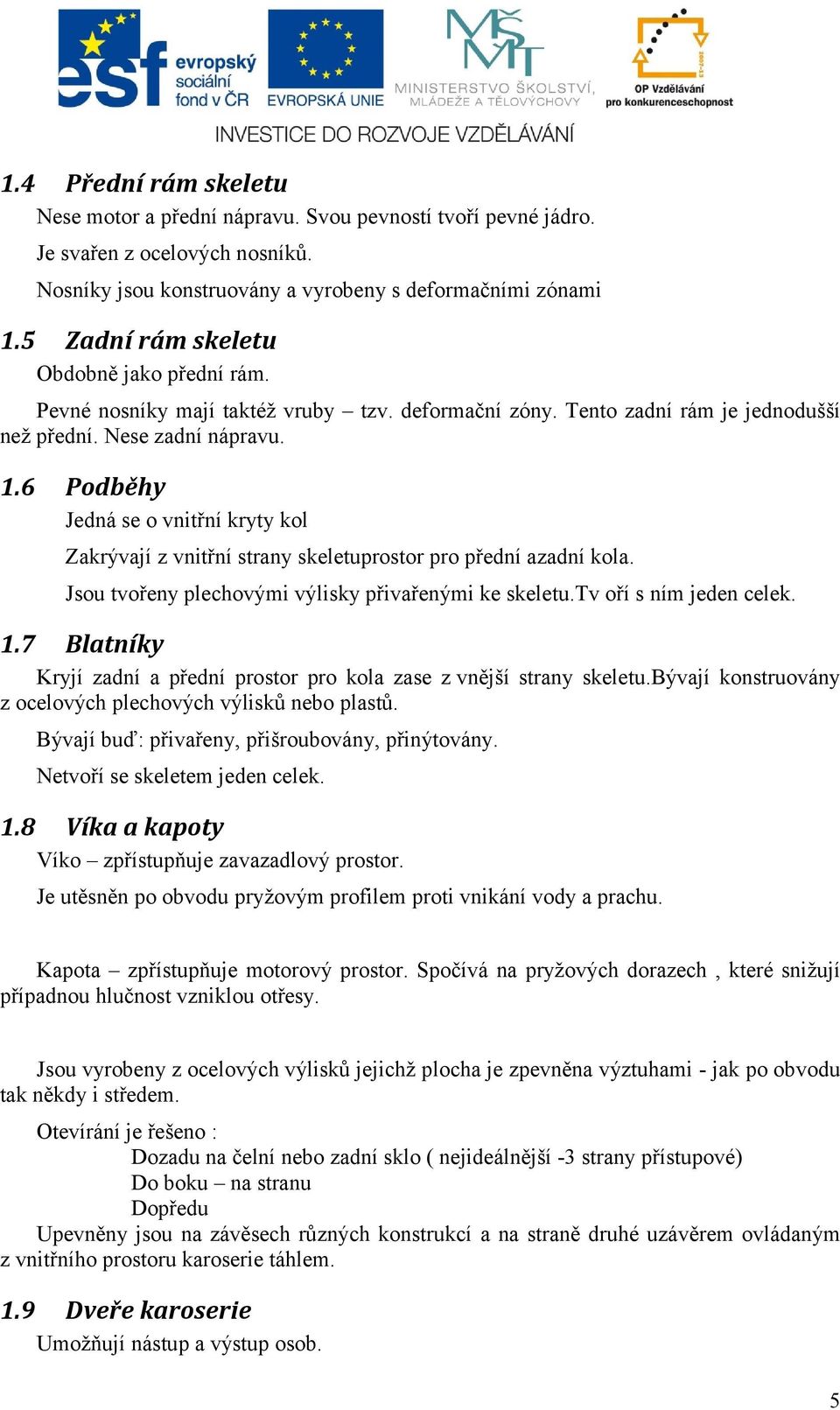 6 Podběhy Jedná se o vnitřní kryty kol Zakrývají z vnitřní strany skeletuprostor pro přední azadní kola. Jsou tvořeny plechovými výlisky přivařenými ke skeletu.tv oří s ním jeden celek. 1.