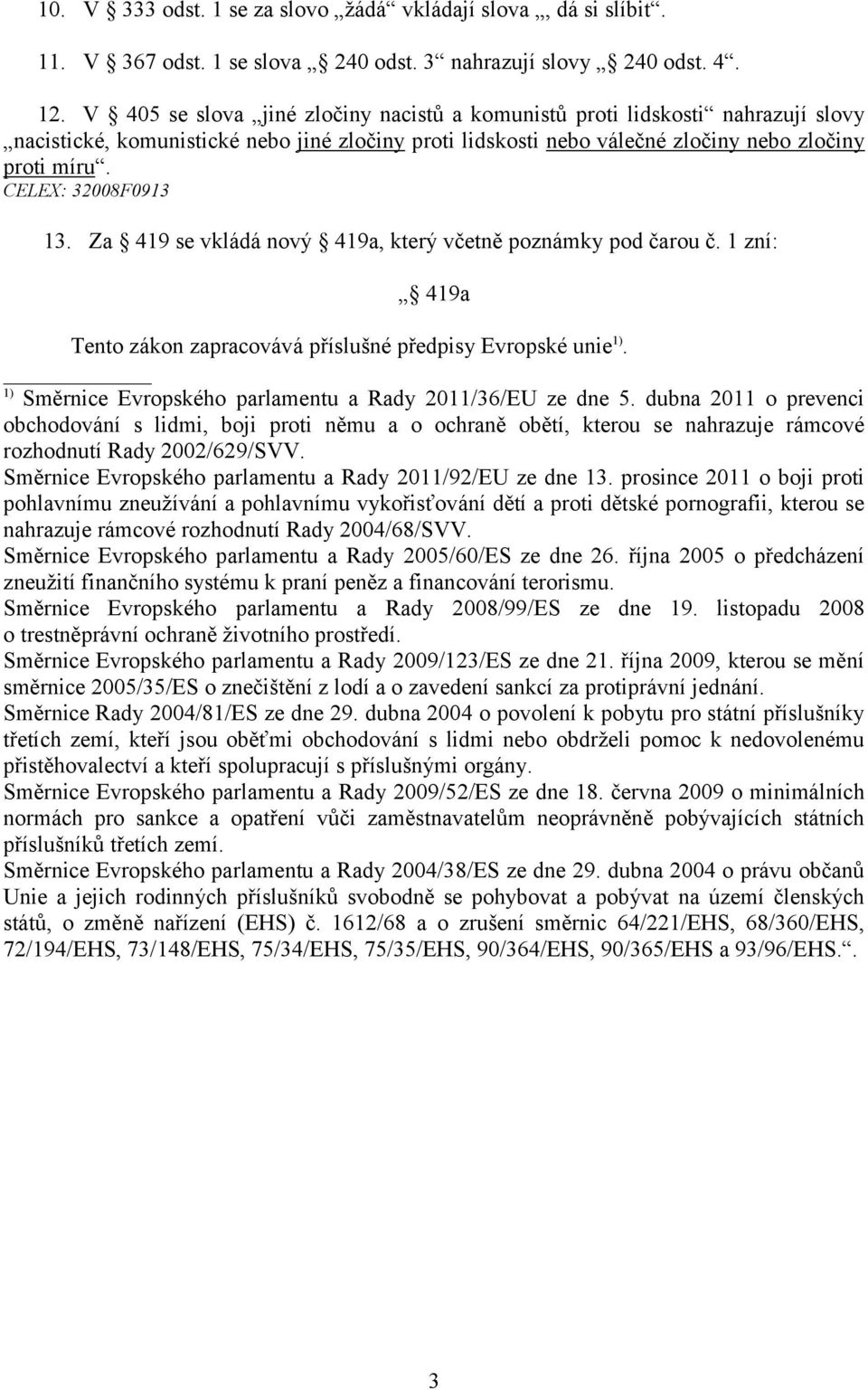 CELEX: 32008F0913 13. Za 419 se vkládá nový 419a, který včetně poznámky pod čarou č. 1 zní: 419a Tento zákon zapracovává příslušné předpisy Evropské unie 1).