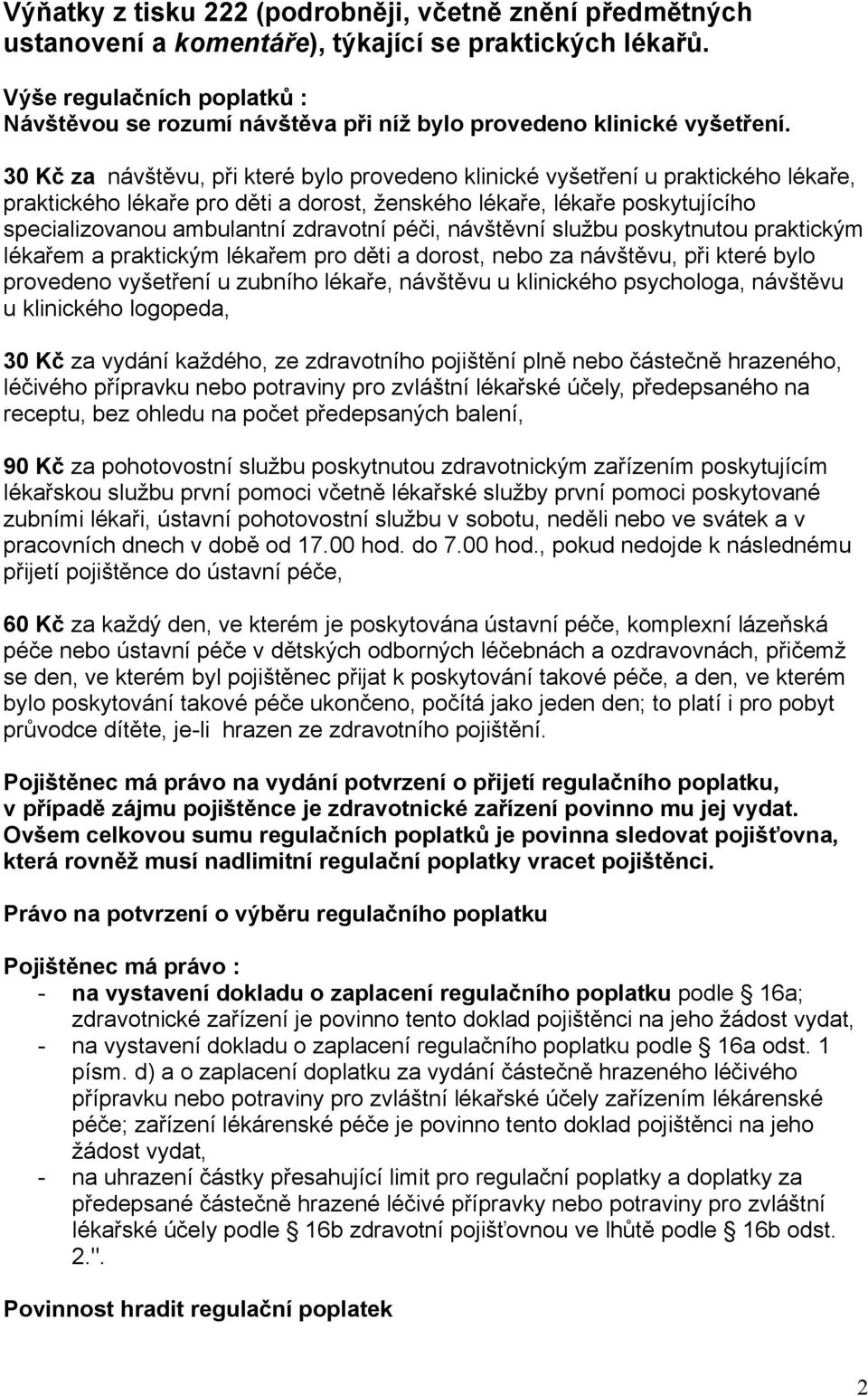 30 Kč za návštěvu, při které bylo provedeno klinické vyšetření u praktického lékaře, praktického lékaře pro děti a dorost, ženského lékaře, lékaře poskytujícího specializovanou ambulantní zdravotní