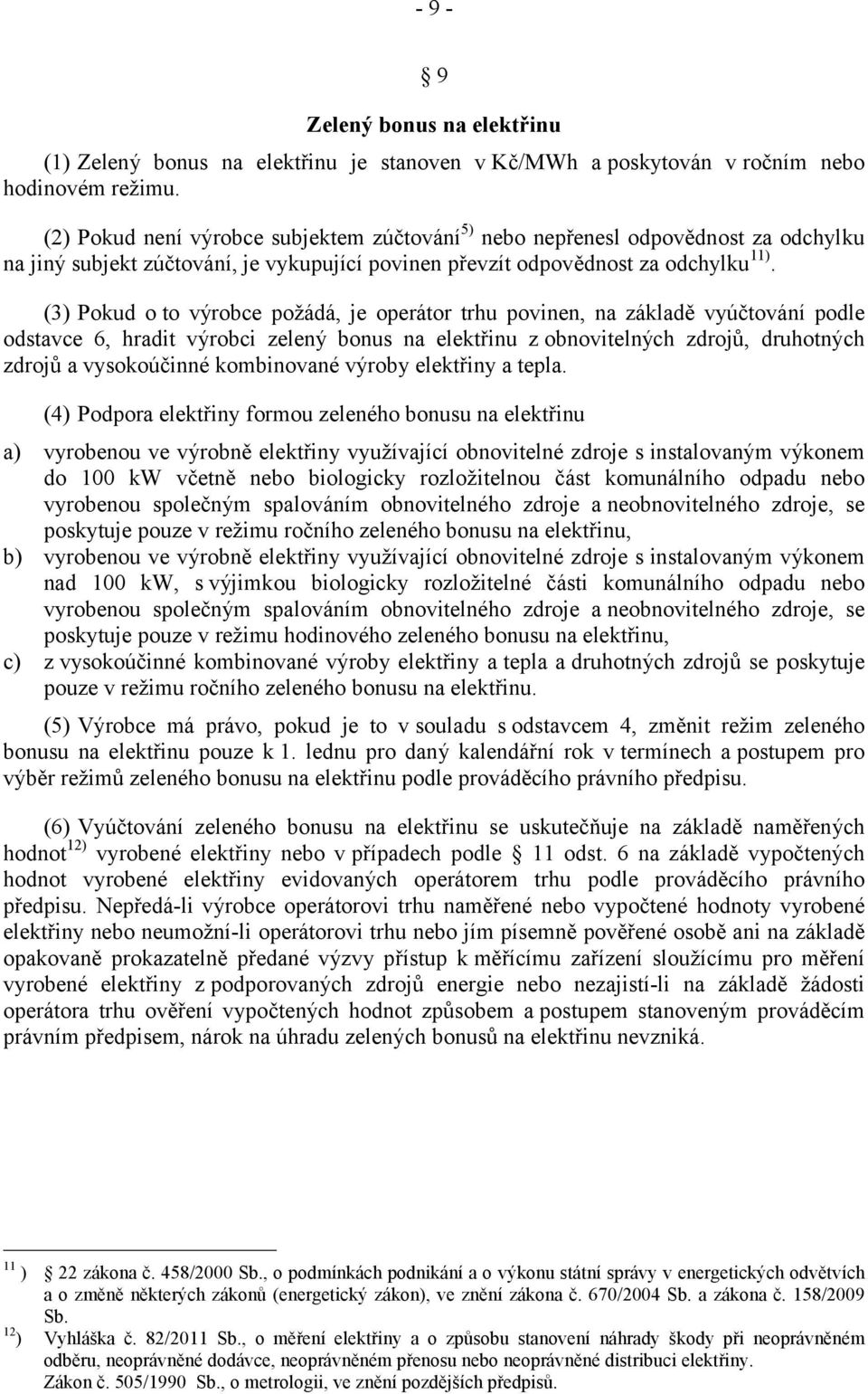 (3) Pokud o to výrobce požádá, je operátor trhu povinen, na základě vyúčtování podle odstavce 6, hradit výrobci zelený bonus na elektřinu z obnovitelných zdrojů, druhotných zdrojů a vysokoúčinné