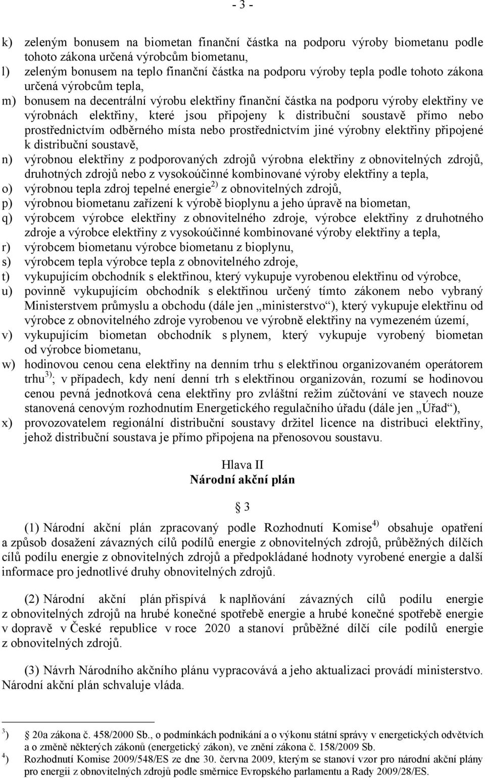 přímo nebo prostřednictvím odběrného místa nebo prostřednictvím jiné výrobny elektřiny připojené k distribuční soustavě, n) výrobnou elektřiny zpodporovaných zdrojů výrobna elektřiny zobnovitelných