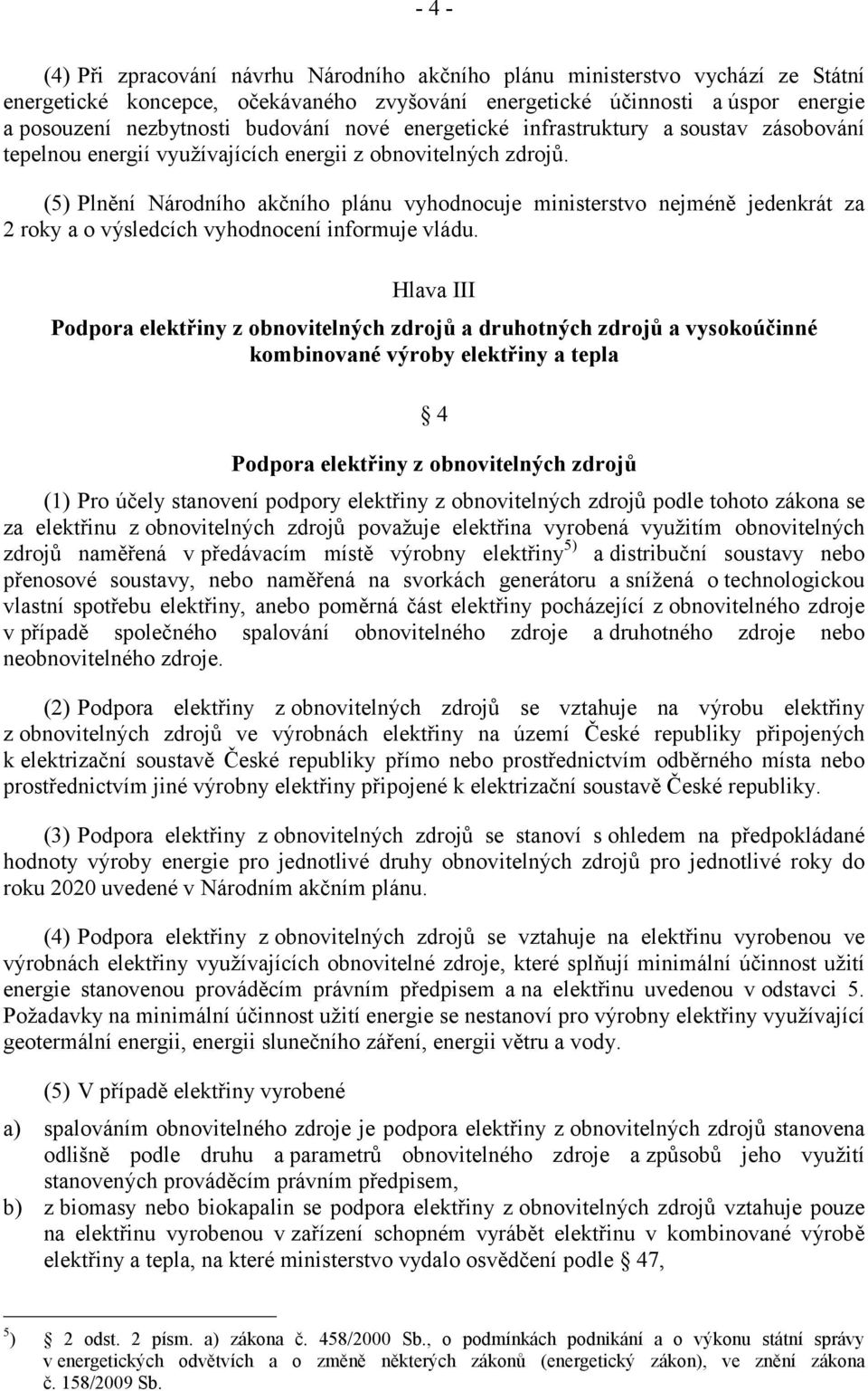 (5) Plnění Národního akčního plánu vyhodnocuje ministerstvo nejméně jedenkrát za 2 roky a o výsledcích vyhodnocení informuje vládu.