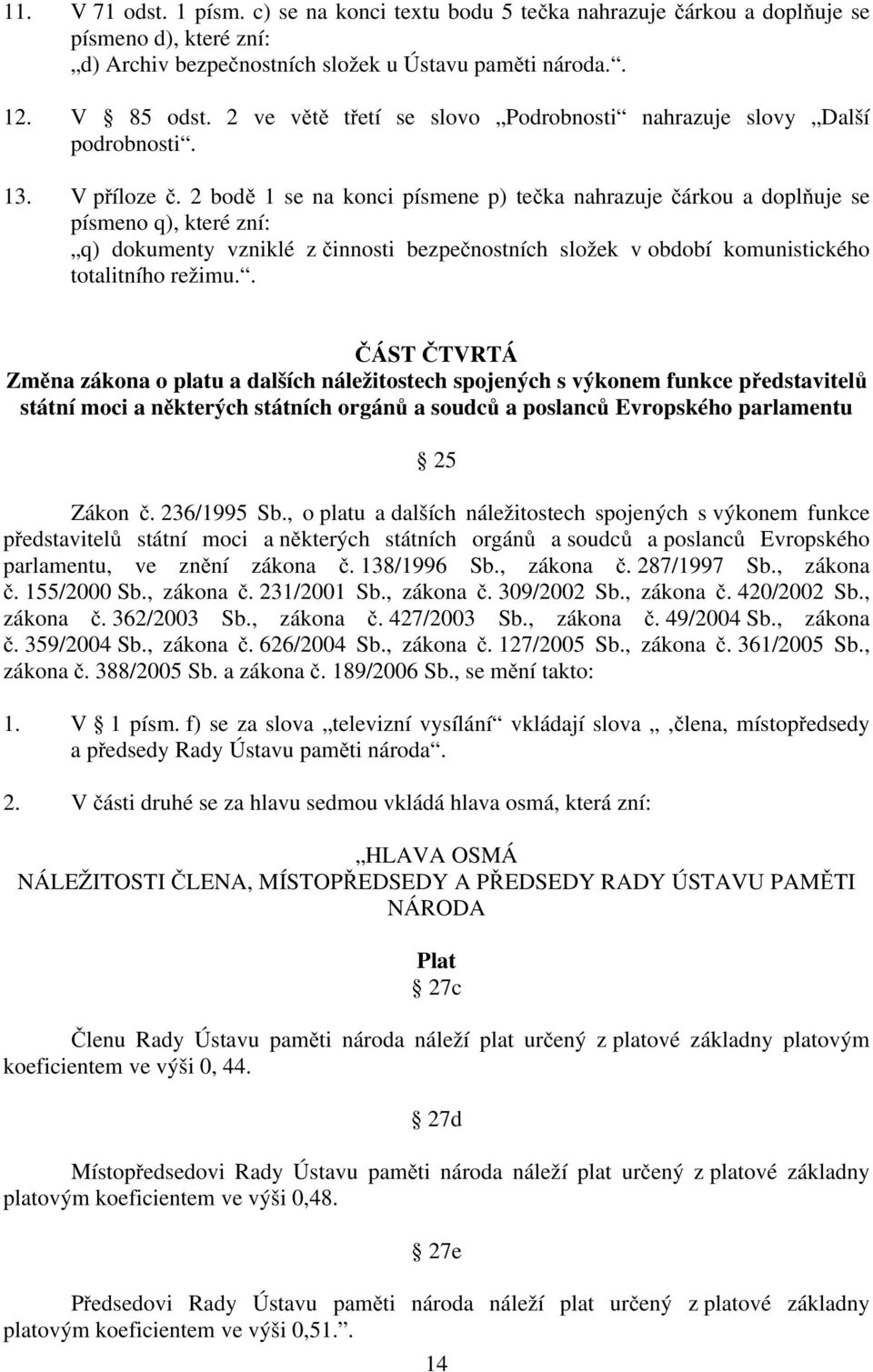 2 bodě 1 se na konci písmene p) tečka nahrazuje čárkou a doplňuje se písmeno q), které zní: q) dokumenty vzniklé z činnosti bezpečnostních složek v období komunistického totalitního režimu.