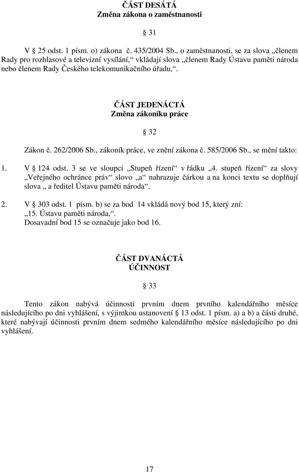 ČÁST JEDENÁCTÁ Změna zákoníku práce 32 Zákon č. 262/2006 Sb., zákoník práce, ve znění zákona č. 585/2006 Sb., se mění takto: 1. V 124 odst. 3 se ve sloupci Stupeň řízení v řádku 4.