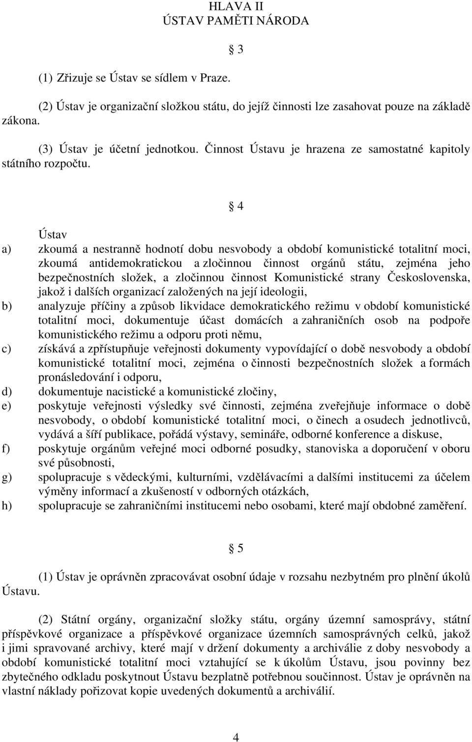 4 Ústav a) zkoumá a nestranně hodnotí dobu nesvobody a období komunistické totalitní moci, zkoumá antidemokratickou a zločinnou činnost orgánů státu, zejména jeho bezpečnostních složek, a zločinnou