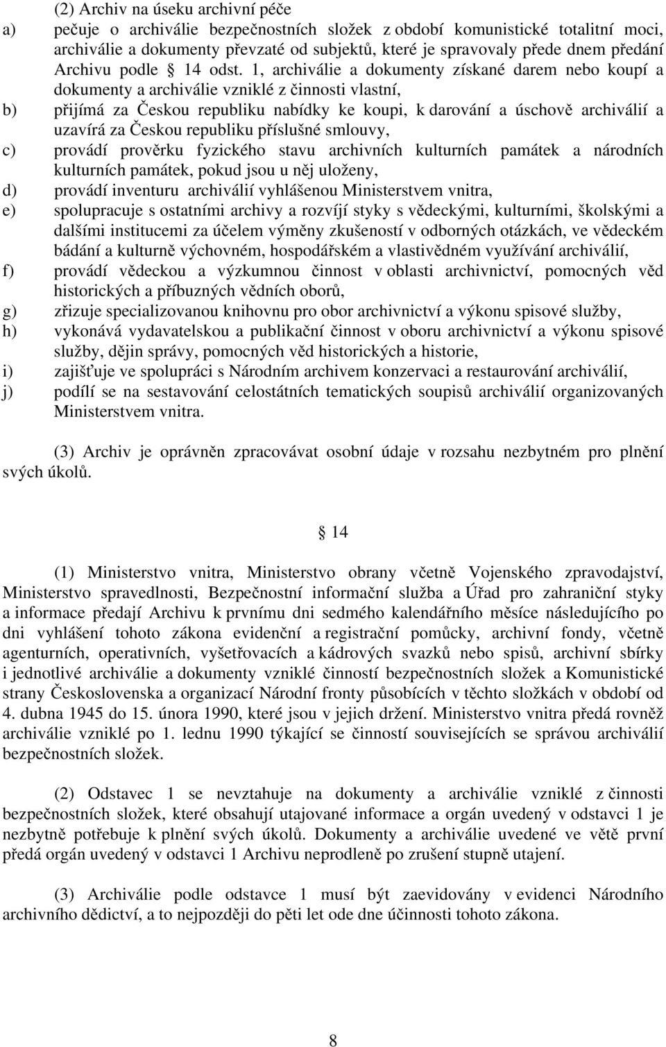 1, archiválie a dokumenty získané darem nebo koupí a dokumenty a archiválie vzniklé z činnosti vlastní, b) přijímá za Českou republiku nabídky ke koupi, k darování a úschově archiválií a uzavírá za