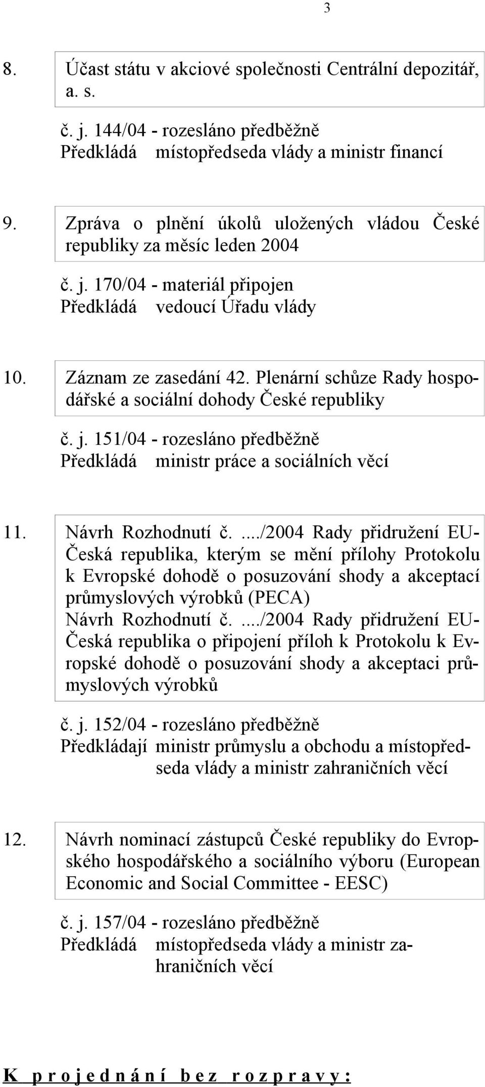 Plenární schůze Rady hospodářské a sociální dohody České republiky č. j. 151/04 - rozesláno předběžně Předkládá ministr práce a sociálních 11. Návrh Rozhodnutí č.