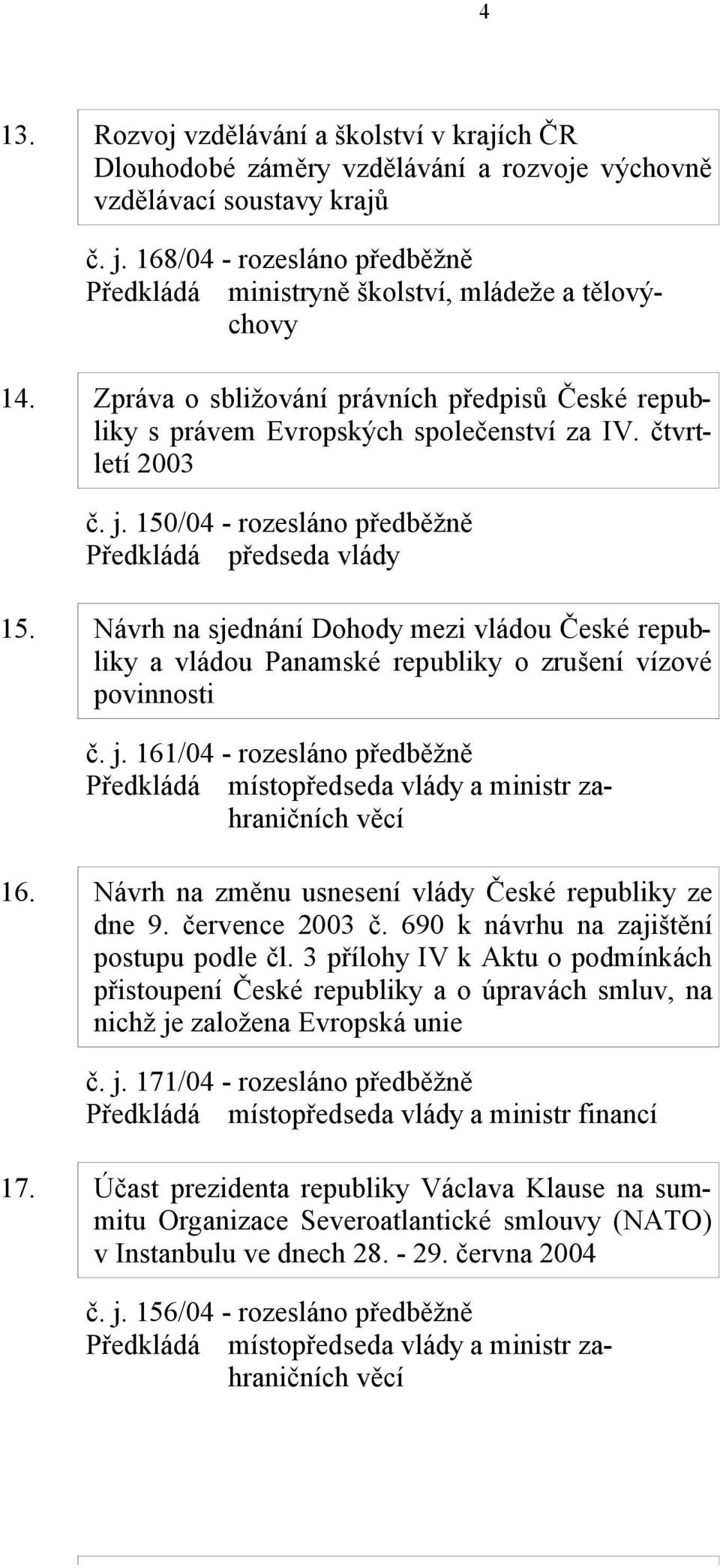 150/04 - rozesláno předběžně Předkládá předseda vlády 15. Návrh na sjednání Dohody mezi vládou České republiky a vládou Panamské republiky o zrušení vízové povinnosti č. j.