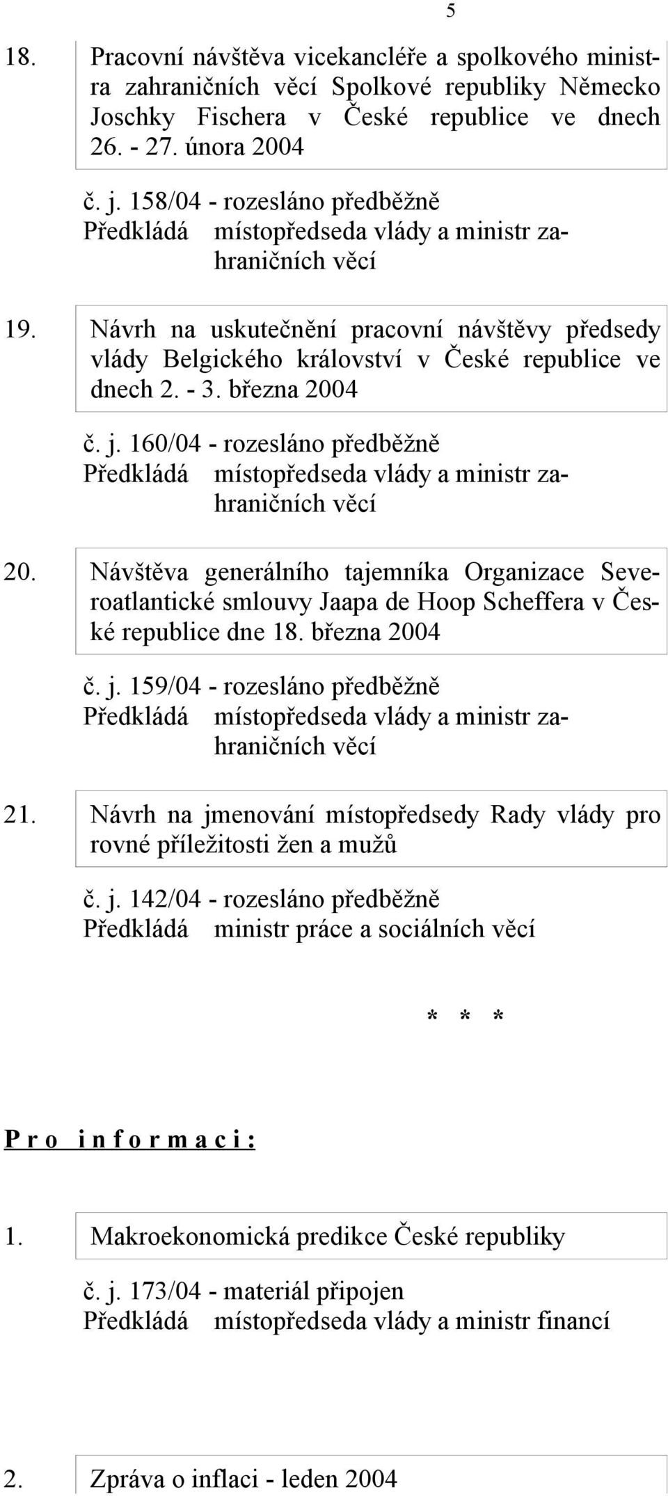 Návštěva generálního tajemníka Organizace Severoatlantické smlouvy Jaapa de Hoop Scheffera v České republice dne 18. března 2004 č. j. 159/04 - rozesláno předběžně 21.