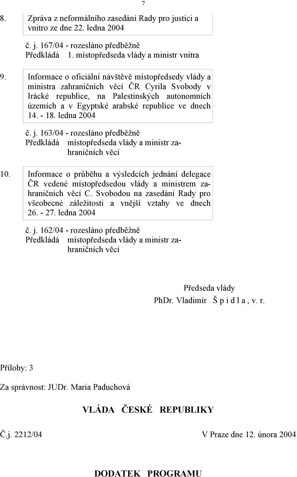 ledna 2004 č. j. 163/04 - rozesláno předběžně 10. Informace o průběhu a výsledcích jednání delegace ČR vedené místopředsedou vlády a ministrem zahraničních C.