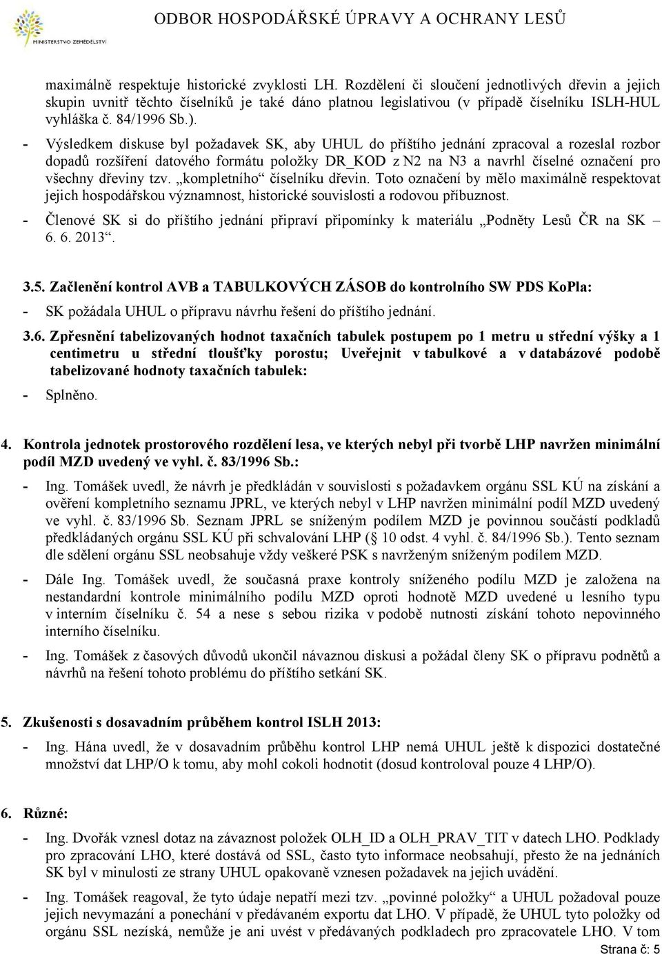 - Výsledkem diskuse byl požadavek SK, aby UHUL zpracoval a rozeslal rozbor dopadů rozšíření datového formátu položky DR_KOD z N2 na N3 a navrhl číselné označení pro všechny dřeviny tzv.