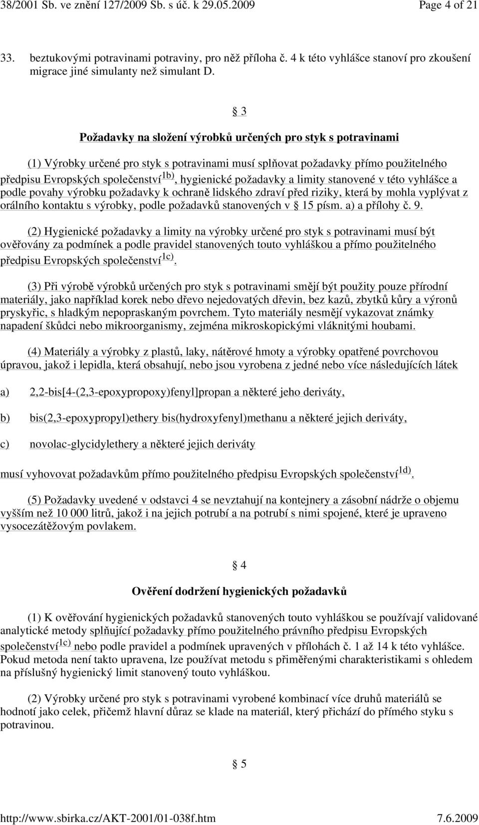 požadavky a limity stanovené v této vyhlášce a podle povahy výrobku požadavky k ochraně lidského zdraví před riziky, která by mohla vyplývat z orálního kontaktu s výrobky, podle požadavků stanovených