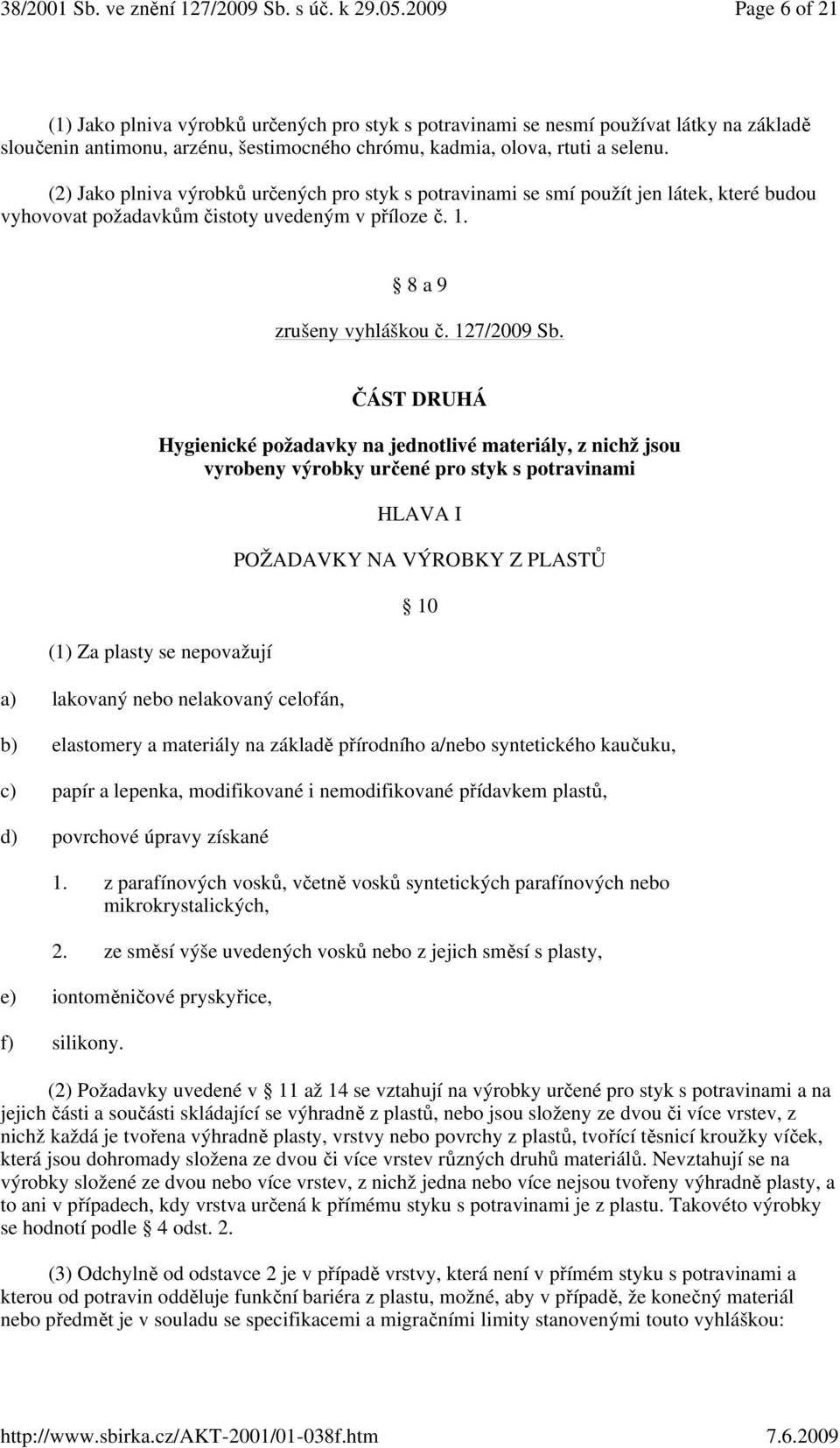 ČÁST DRUHÁ Hygienické požadavky na jednotlivé materiály, z nichž jsou vyrobeny výrobky určené pro styk s potravinami (1) Za plasty se nepovažují a) lakovaný nebo nelakovaný celofán, HLAVA I POŽADAVKY