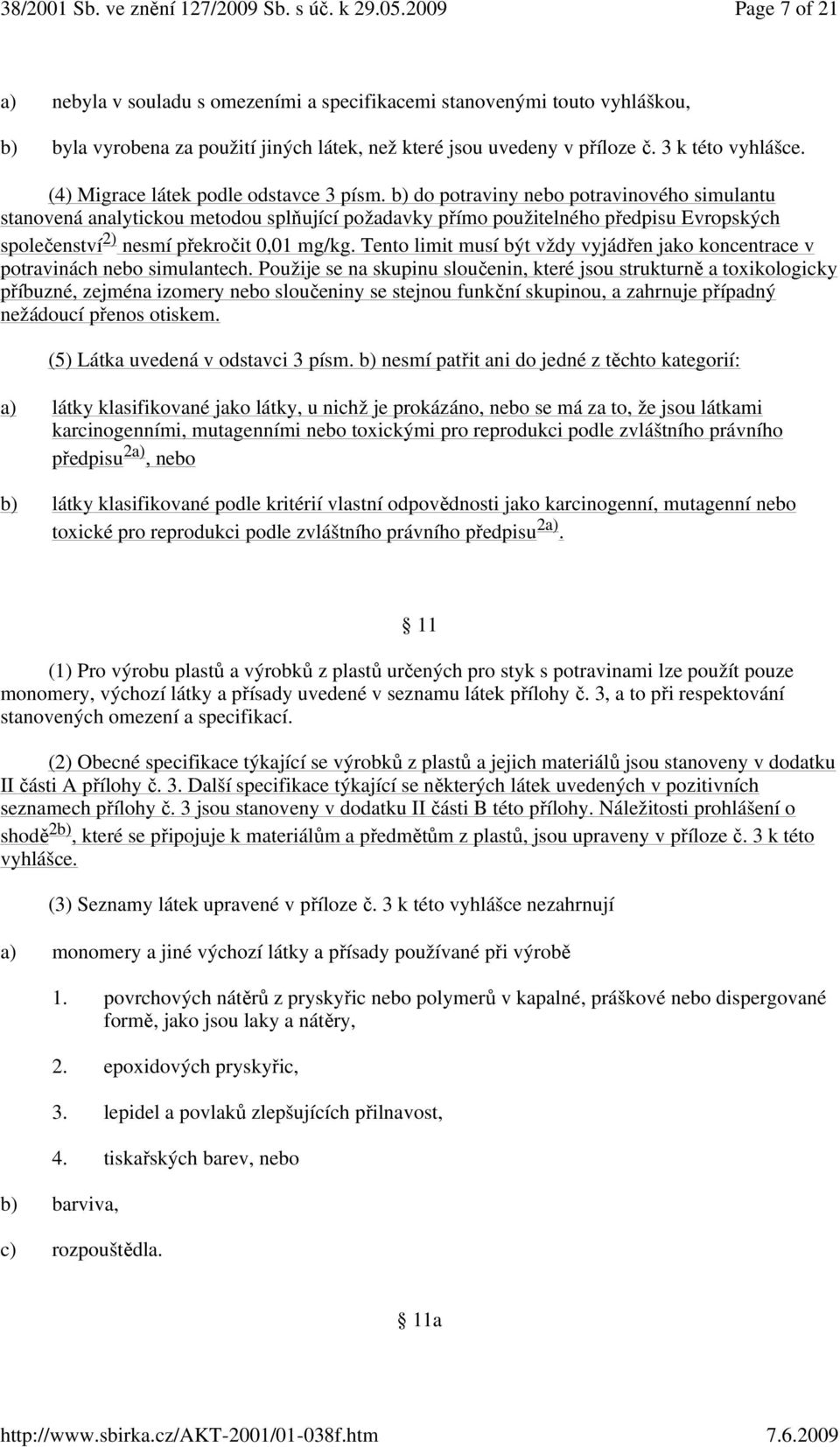 b) do potraviny nebo potravinového simulantu stanovená analytickou metodou splňující požadavky přímo použitelného předpisu Evropských společenství 2) nesmí překročit 0,01 mg/kg.