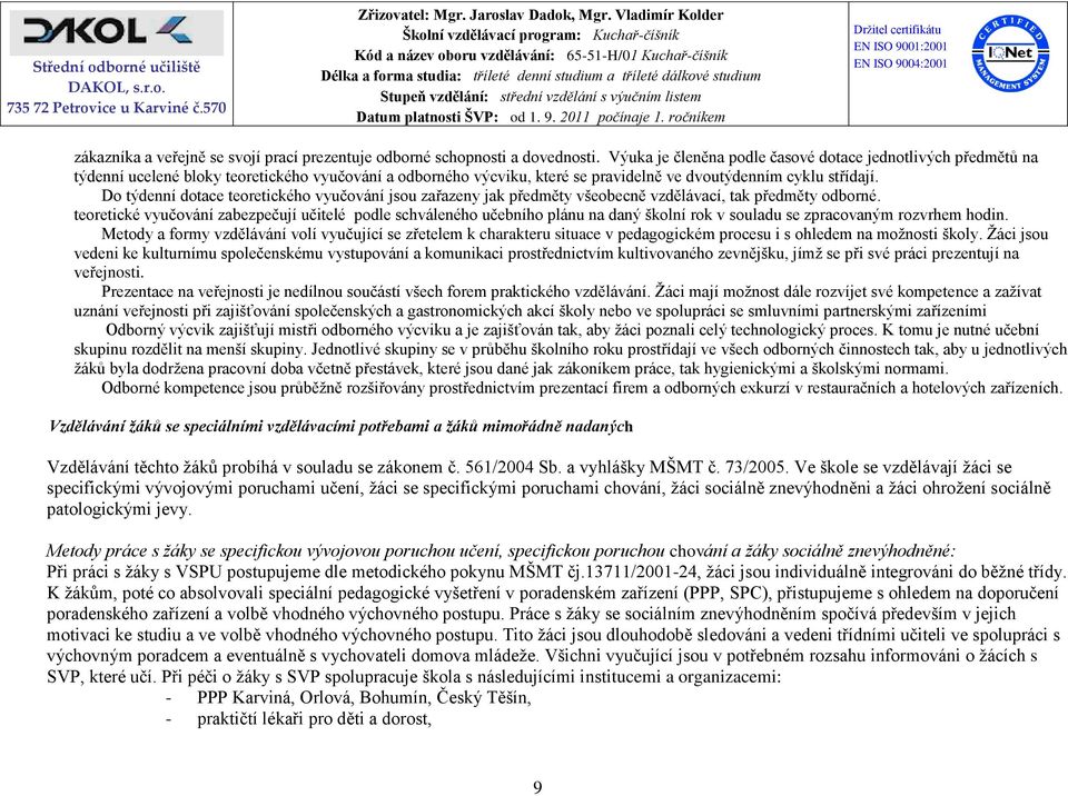 Do týdenní dotace teoretického vyučování jsou zařazeny jak předměty všeobecně vzdělávací, tak předměty odborné.