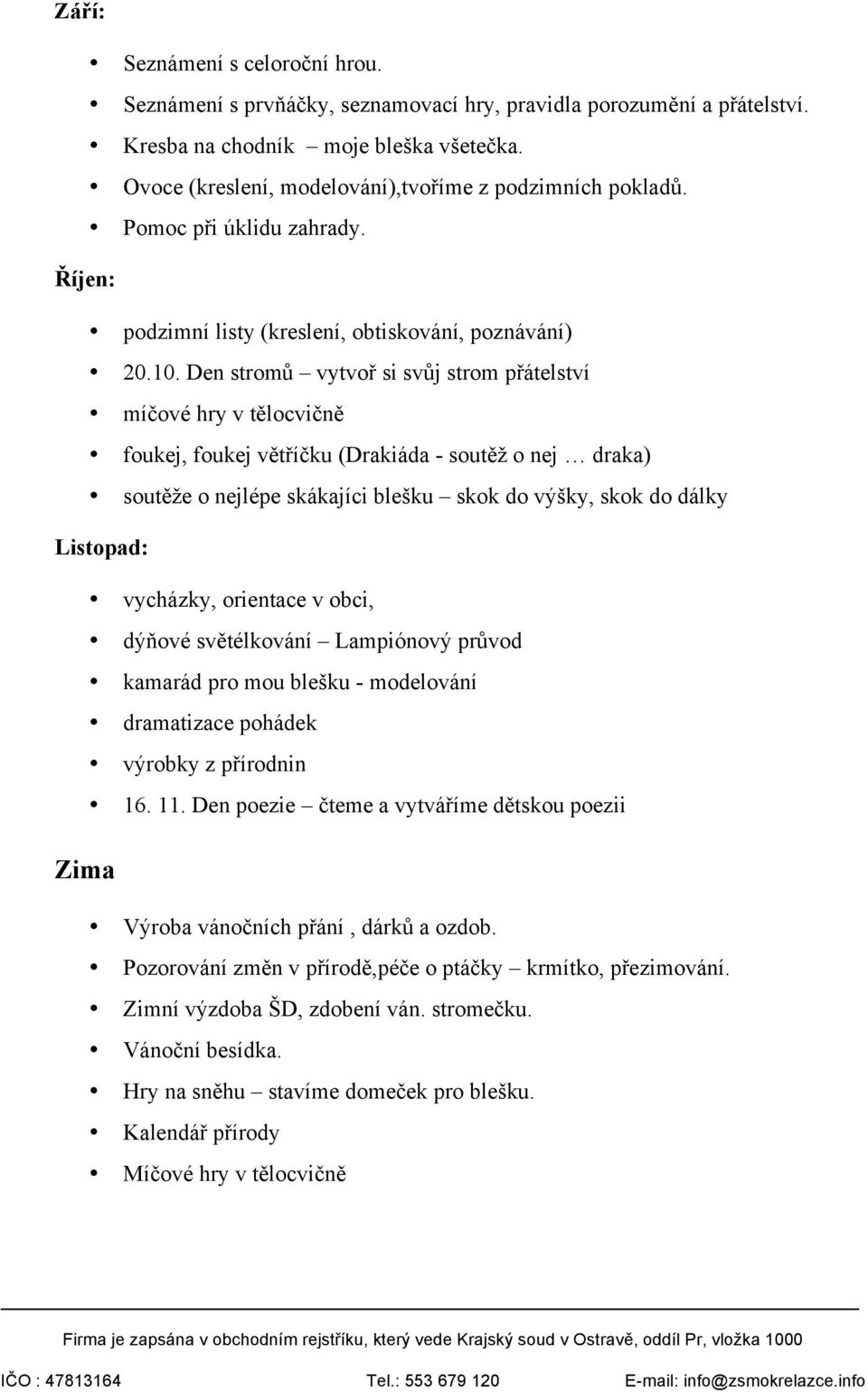 Den stromů vytvoř si svůj strom přátelství míčové hry v tělocvičně foukej, foukej větříčku (Drakiáda - soutěž o nej draka) soutěže o nejlépe skákajíci blešku skok do výšky, skok do dálky Listopad: