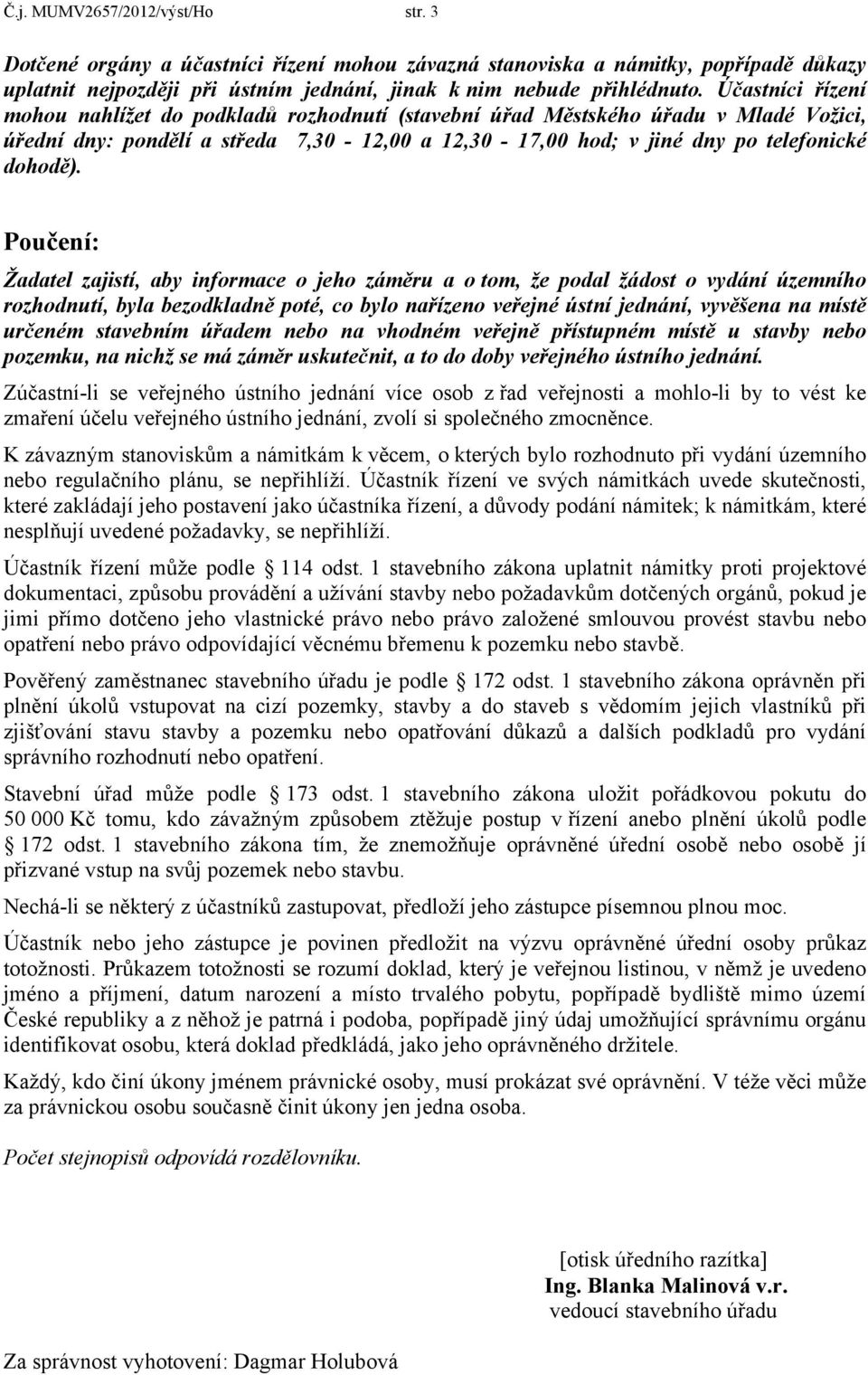 Poučení: Žadatel zajistí, aby informace o jeho záměru a o tom, že podal žádost o vydání územního rozhodnutí, byla bezodkladně poté, co bylo nařízeno veřejné ústní jednání, vyvěšena na místě určeném