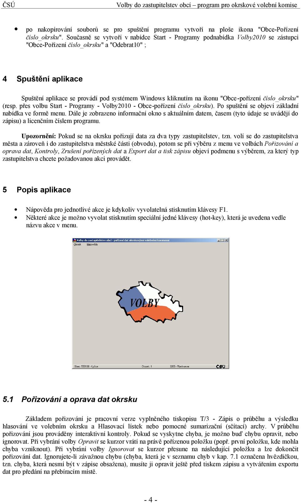 kliknutím na ikonu "Obce-pořízení číslo_okrsku" (resp. přes volbu Start - Programy - Volby2010 - Obce-pořízení číslo_okrsku). Po spuštění se objeví základní nabídka ve formě menu.