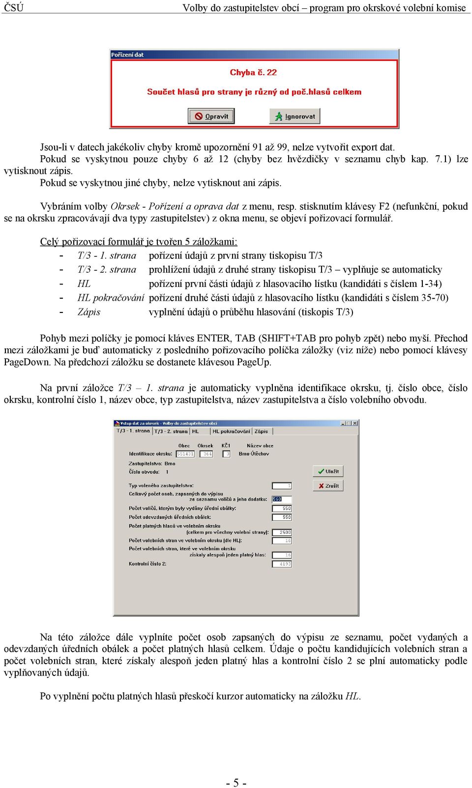 stisknutím klávesy F2 (nefunkční, pokud se na okrsku zpracovávají dva typy zastupitelstev) z okna menu, se objeví pořizovací formulář. Celý pořizovací formulář je tvořen 5 záložkami: - T/3-1.