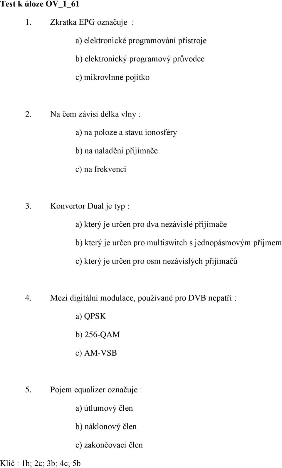 Konvertor Dual je typ : a) který je určen pro dva nezávislé přijímače b) který je určen pro multiswitch s jednopásmovým příjmem c) který je určen pro osm