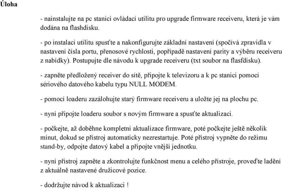 Postupujte dle návodu k upgrade receiveru (txt soubor na flasfdisku). - zapněte předložený receiver do sítě, připojte k televizoru a k pc stanici pomocí sériového datového kabelu typu NULL MODEM.