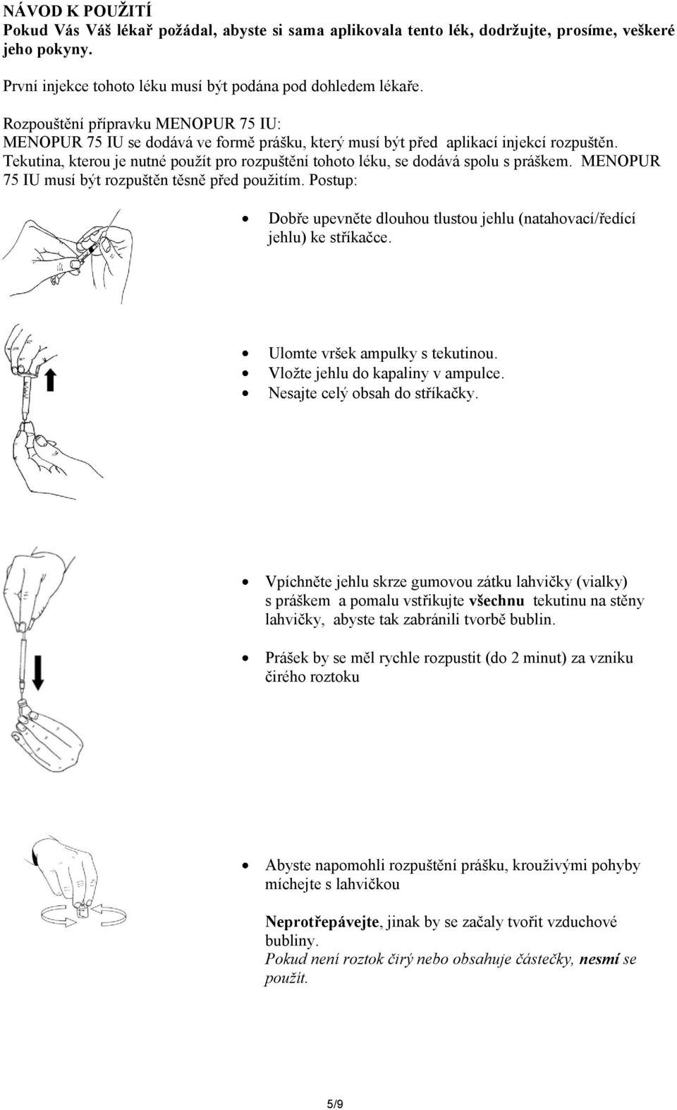 Tekutina, kterou je nutné použít pro rozpuštění tohoto léku, se dodává spolu s práškem. MENOPUR 75 IU musí být rozpuštěn těsně před použitím.