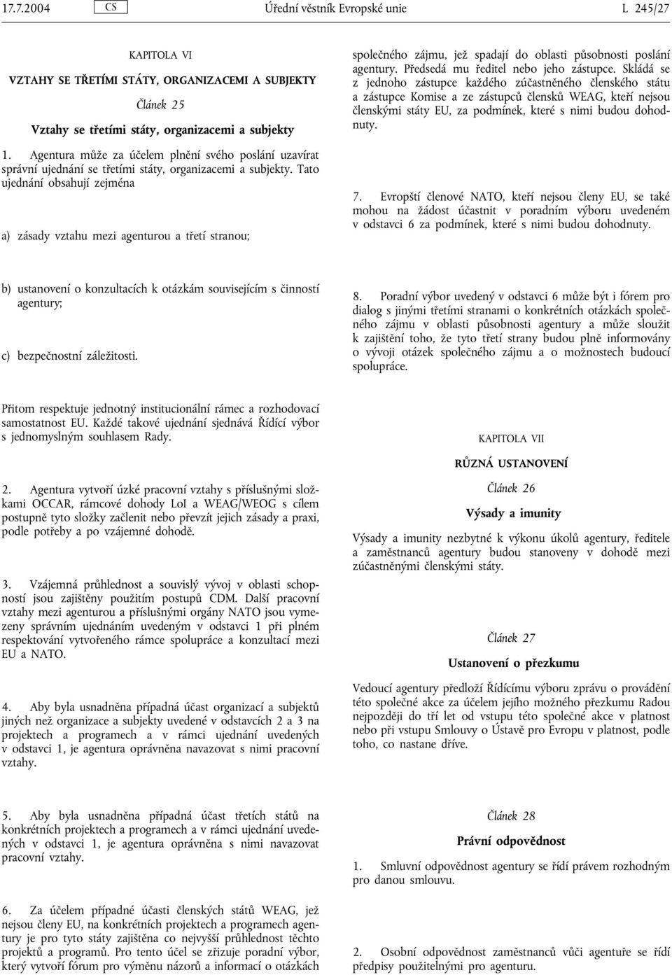 Tato ujednání obsahují zejména a) zásady vztahu mezi agenturou a třetí stranou; společného zájmu, jež spadají do oblasti působnosti poslání agentury. Předsedá mu ředitel nebo jeho zástupce.
