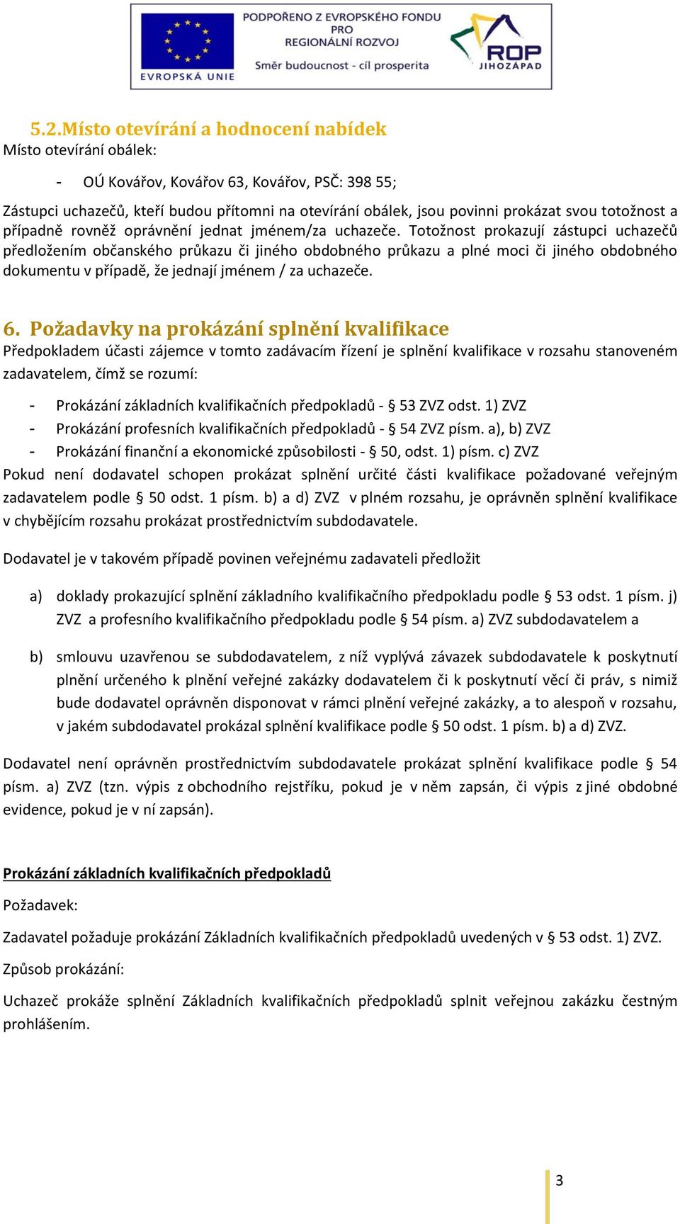 Totožnost prokazují zástupci uchazečů předložením občanského průkazu či jiného obdobného průkazu a plné moci či jiného obdobného dokumentu v případě, že jednají jménem / za uchazeče. 6.