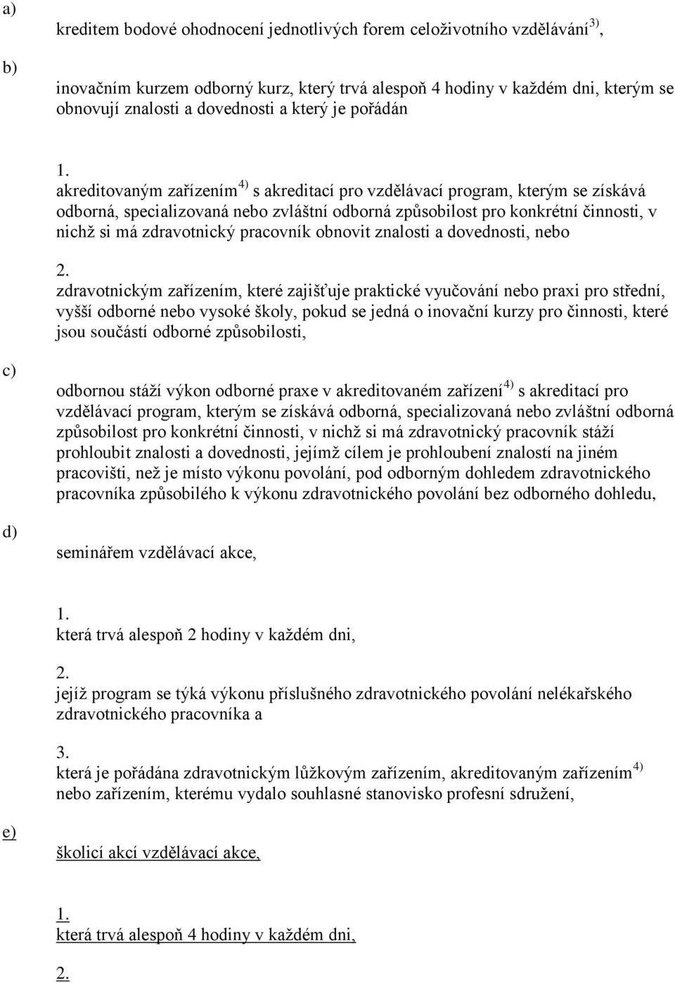 pracovník obnovit znalosti a dovednosti, nebo zdravotnickým zařízením, které zajišťuje praktické vyučování nebo praxi pro střední, vyšší odborné nebo vysoké školy, pokud se jedná o inovační kurzy pro