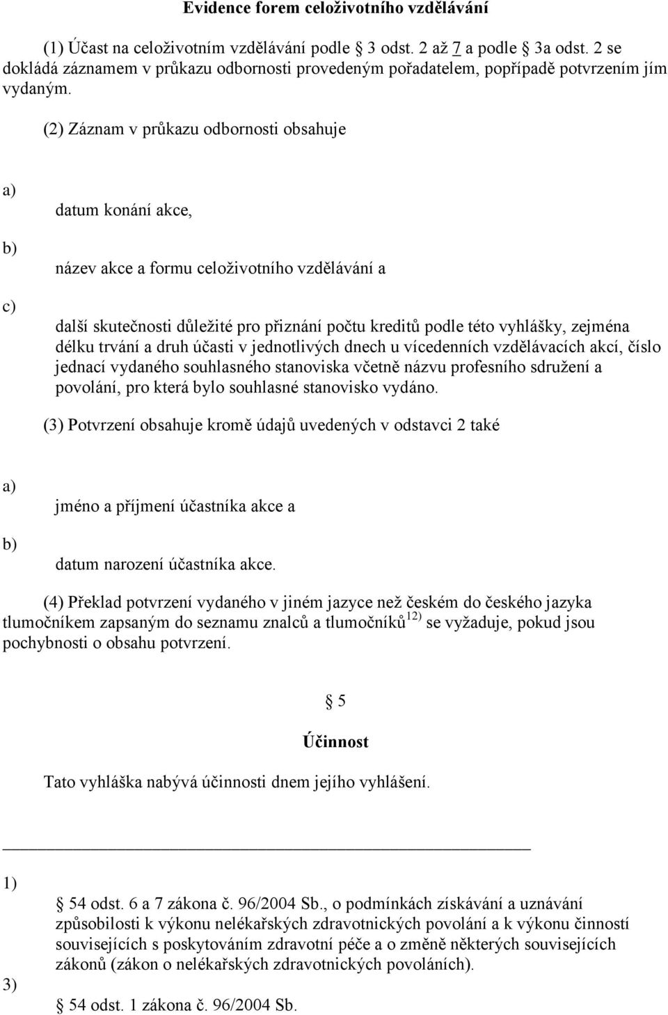 (2) Záznam v průkazu odbornosti obsahuje datum konání akce, název akce a formu celoživotního vzdělávání a další skutečnosti důležité pro přiznání počtu kreditů podle této vyhlášky, zejména délku