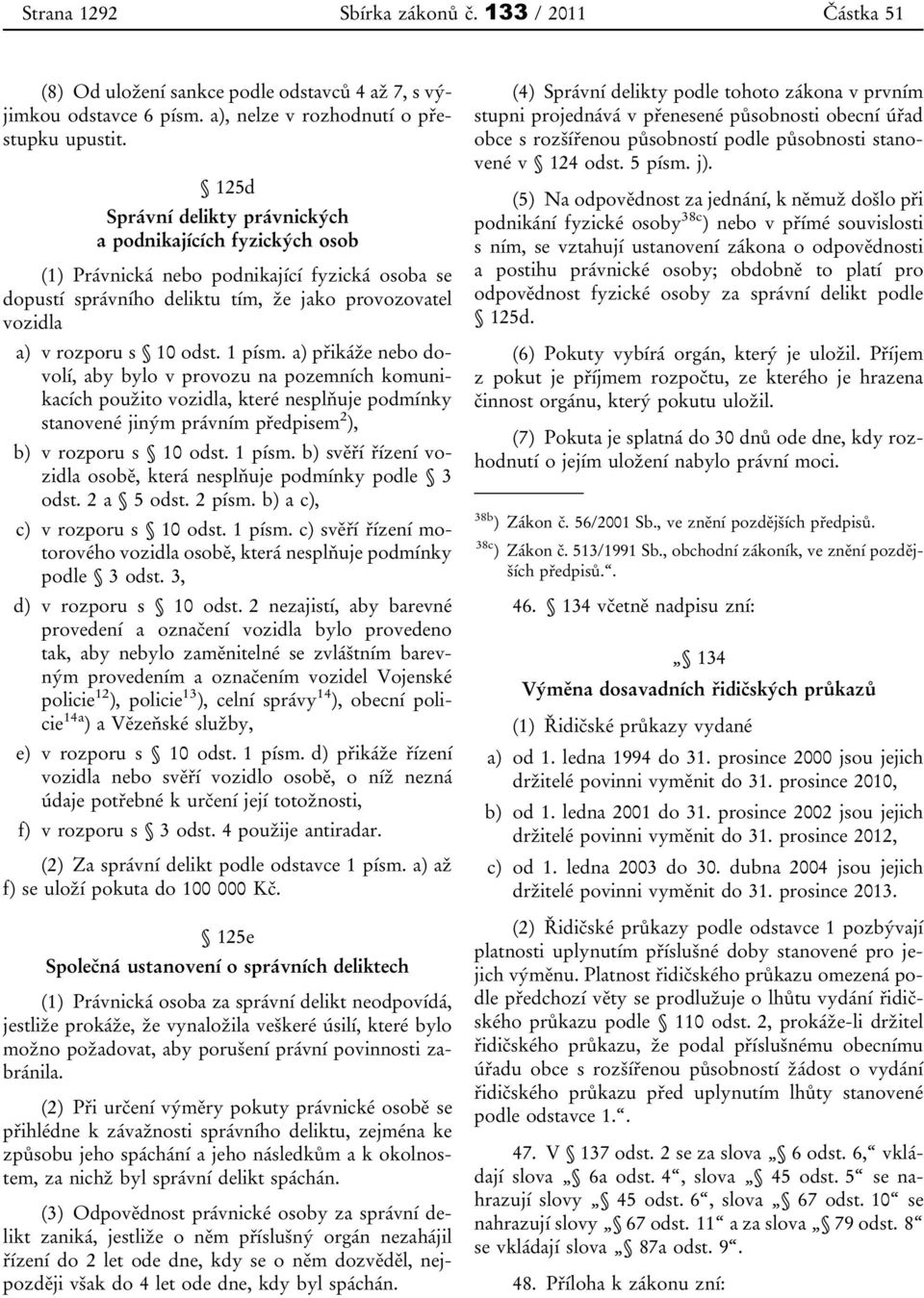 1 písm. a) přikáže nebo dovolí, aby bylo v provozu na pozemních komunikacích použito vozidla, které nesplňuje podmínky stanovené jiným právním předpisem 2 ), b) v rozporu s 10 odst. 1 písm.