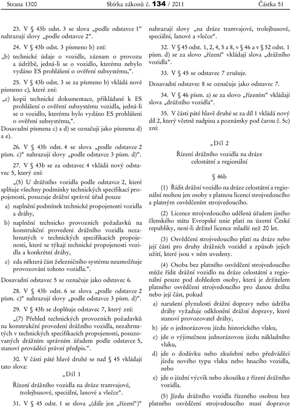 3 písmeno b) zní: b) technické údaje o vozidle, záznam o provozu a údržbě, jedná-li se o vozidlo, kterému nebylo vydáno ES prohlášení o ověření subsystému,. 25. V 43b odst.