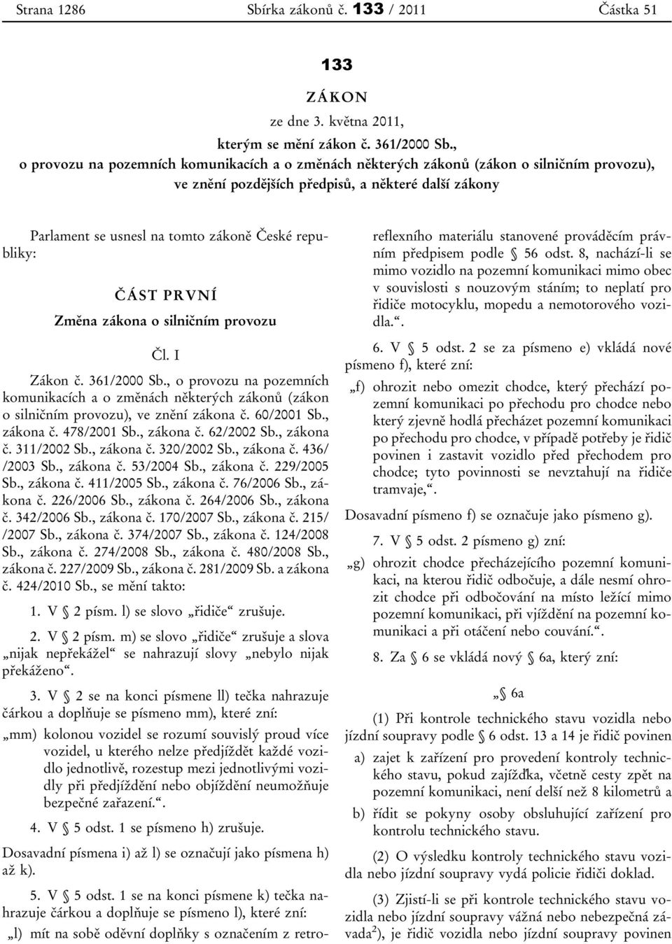 republiky: ČÁST PRVNÍ Změna zákona o silničním provozu Čl. I Zákon č. 361/2000 Sb., o provozu na pozemních komunikacích a o změnách některých zákonů (zákon o silničním provozu), ve znění zákona č.