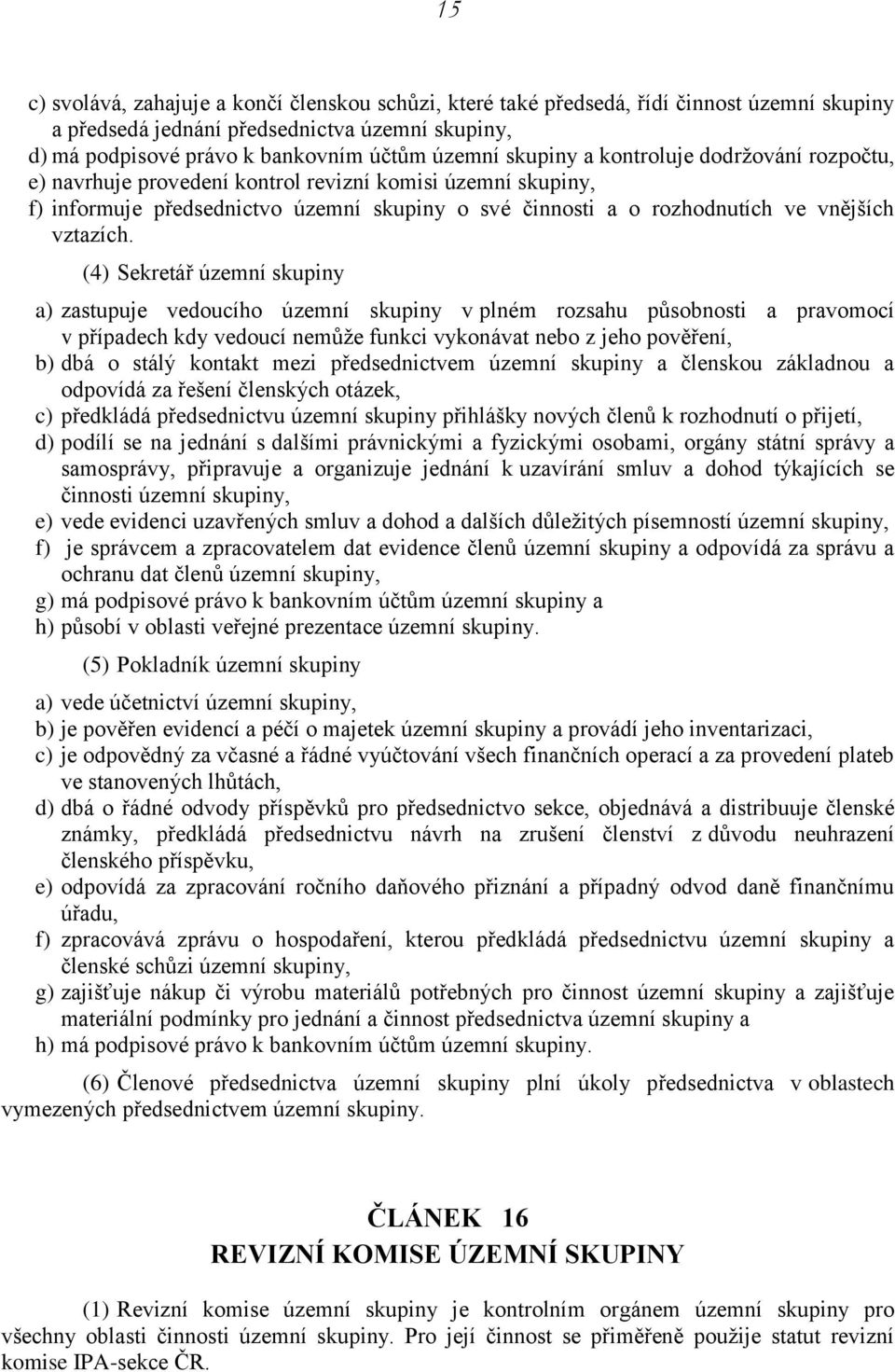 (4) Sekretář územní skupiny a) zastupuje vedoucího územní skupiny v plném rozsahu působnosti a pravomocí v případech kdy vedoucí nemůže funkci vykonávat nebo z jeho pověření, b) dbá o stálý kontakt