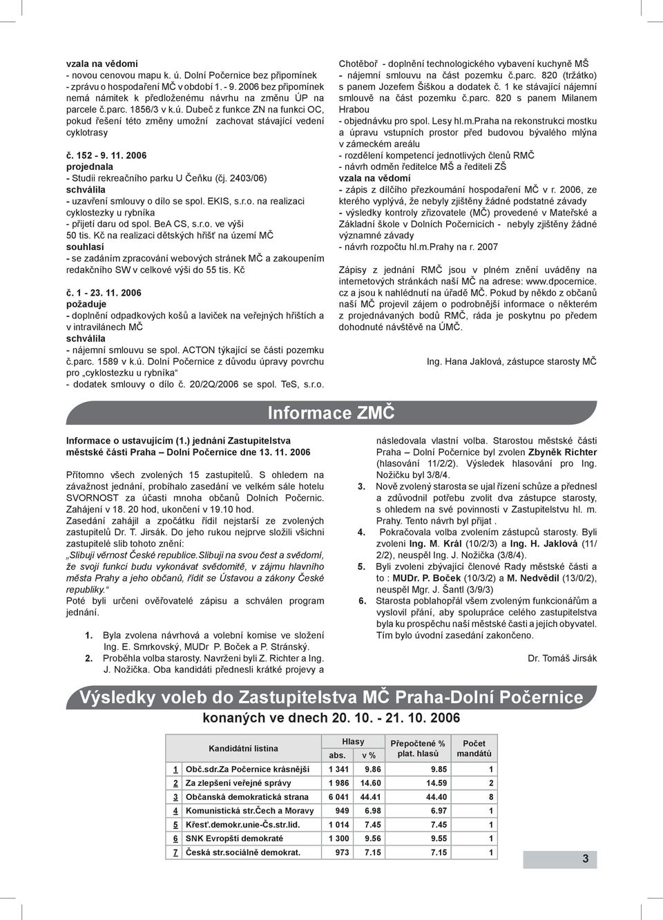 2403/06) schválila - uzavření smlouvy o dílo se spol. EKIS, s.r.o. na realizaci cyklostezky u rybníka - přijetí daru od spol. BeA CS, s.r.o. ve výši 50 tis.