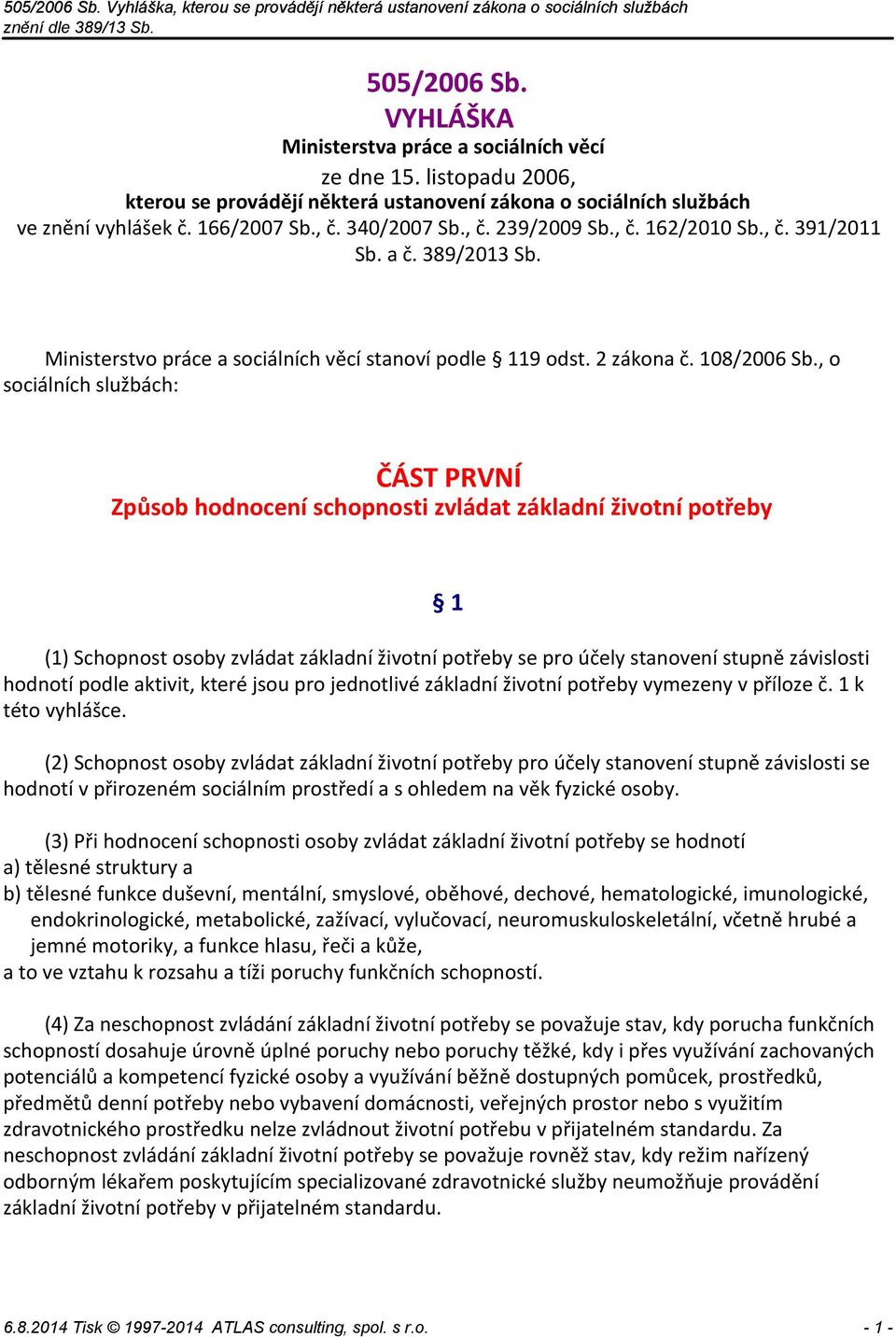 , o sociálních službách: ČÁST PRVNÍ Způsob hodnocení schopnosti zvládat základní životní potřeby 1 (1) Schopnost osoby zvládat základní životní potřeby se pro účely stanovení stupně závislosti