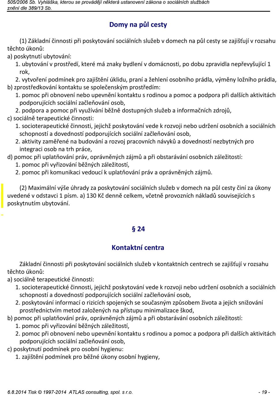 vytvoření podmínek pro zajištění úklidu, praní a žehlení osobního prádla, výměny ložního prádla, b) zprostředkování kontaktu se společenským prostředím: 1.