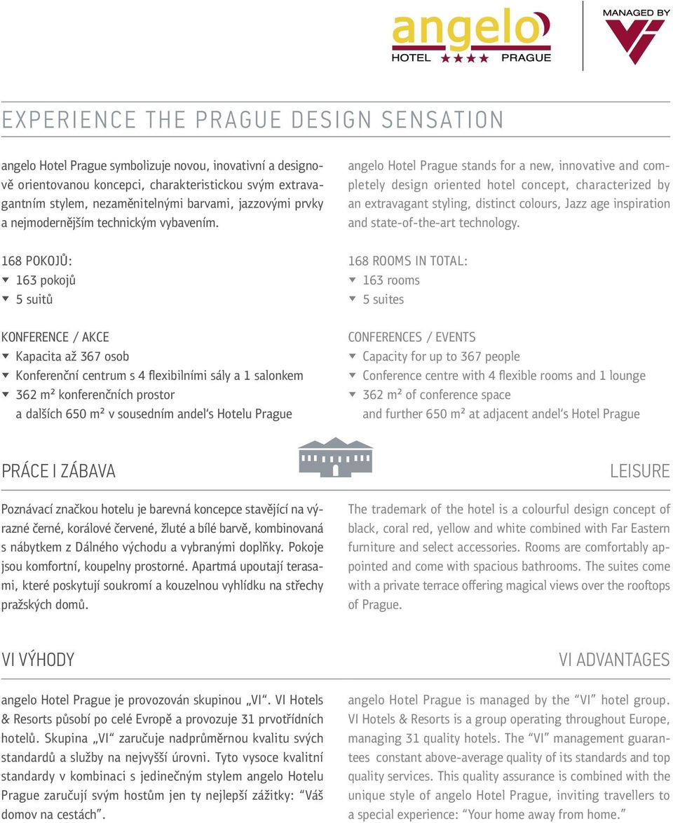 168 POKOJŮ: 163 pokojů 5 suitů KONFERENCE / AKCE Kapacita až 367 osob Konferenční centrum s 4 flexibilními sály a 1 salonkem 362 m² konferenčních prostor a dalších 650 m² v sousedním andel s Hotelu
