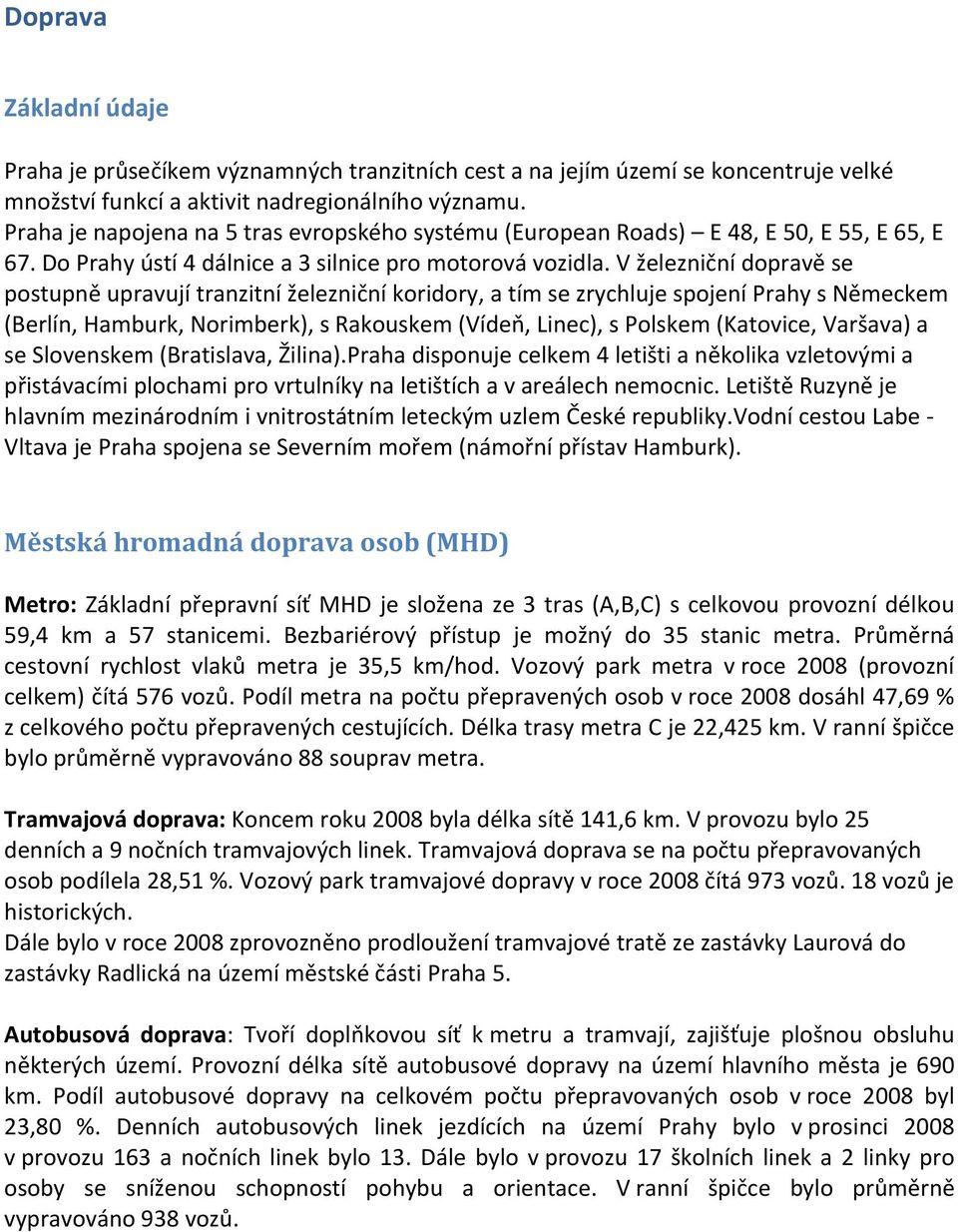 V železniční dopravě se postupně upravují tranzitní železniční koridory, a tím se zrychluje spojení Prahy s Německem (Berlín, Hamburk, Norimberk), s Rakouskem (Vídeň, Linec), s Polskem (Katovice,