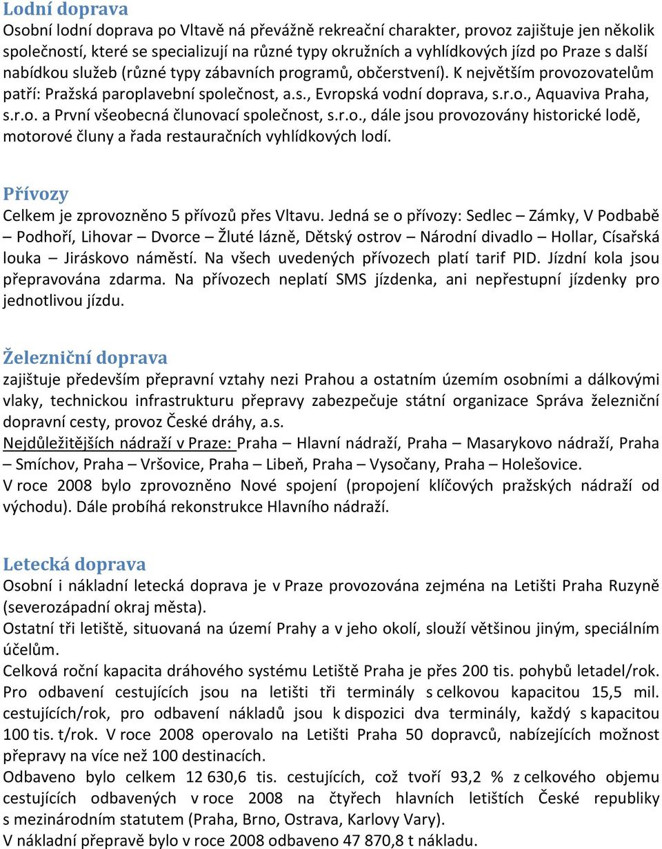 r.o., dále jsou provozovány historické lodě, motorové čluny a řada restauračních vyhlídkových lodí. Přívozy Celkem je zprovozněno 5 přívozů přes Vltavu.