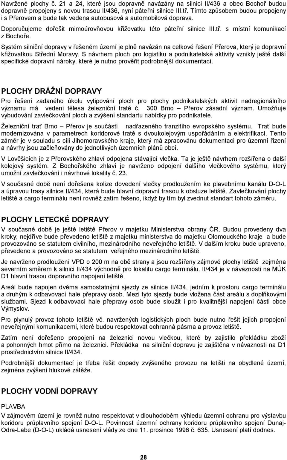 s místní komunikací z Bochoře. Systém silniční dopravy v řešeném území je plně navázán na celkové řešení Přerova, který je dopravní křižovatkou Střední Moravy.