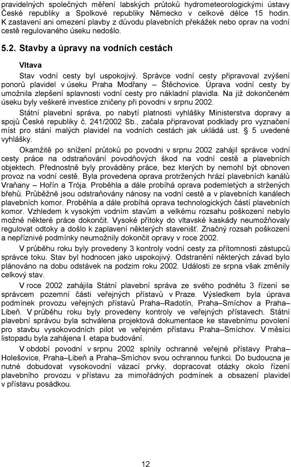 Správce vodní cesty připravoval zvýšení ponorů plavidel v úseku Praha Modřany Štěchovice. Úprava vodní cesty by umoţnila zlepšení splavnosti vodní cesty pro nákladní plavidla.